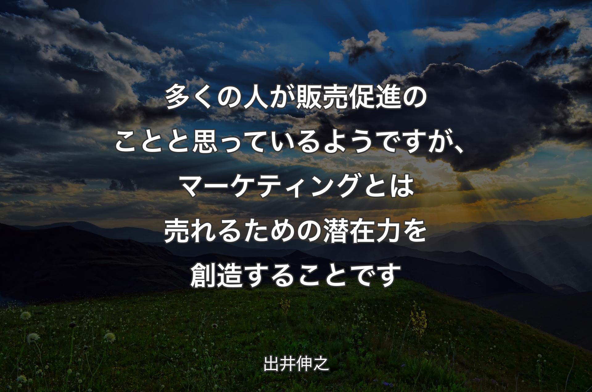 多くの人が販売促進のことと思っているようですが、マーケティングとは売れるための潜在力を創造することです - 出井伸之