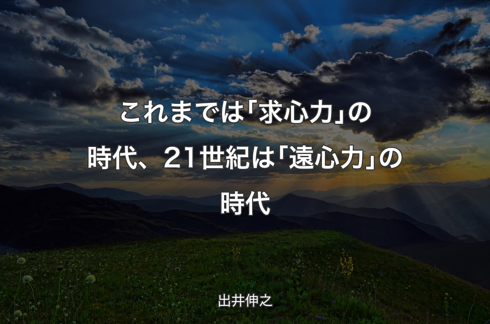 これまでは｢求心力｣の時代、21世紀は｢遠心力｣の時代 - 出井伸之