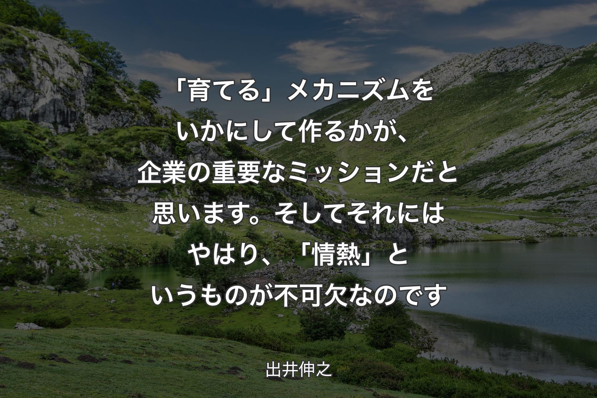 【背景1】「育てる」メカニズムをいかにして作るかが、企業の重要なミッションだと思います。そしてそれにはやはり、「情熱」というものが不可欠なのです - 出井伸之