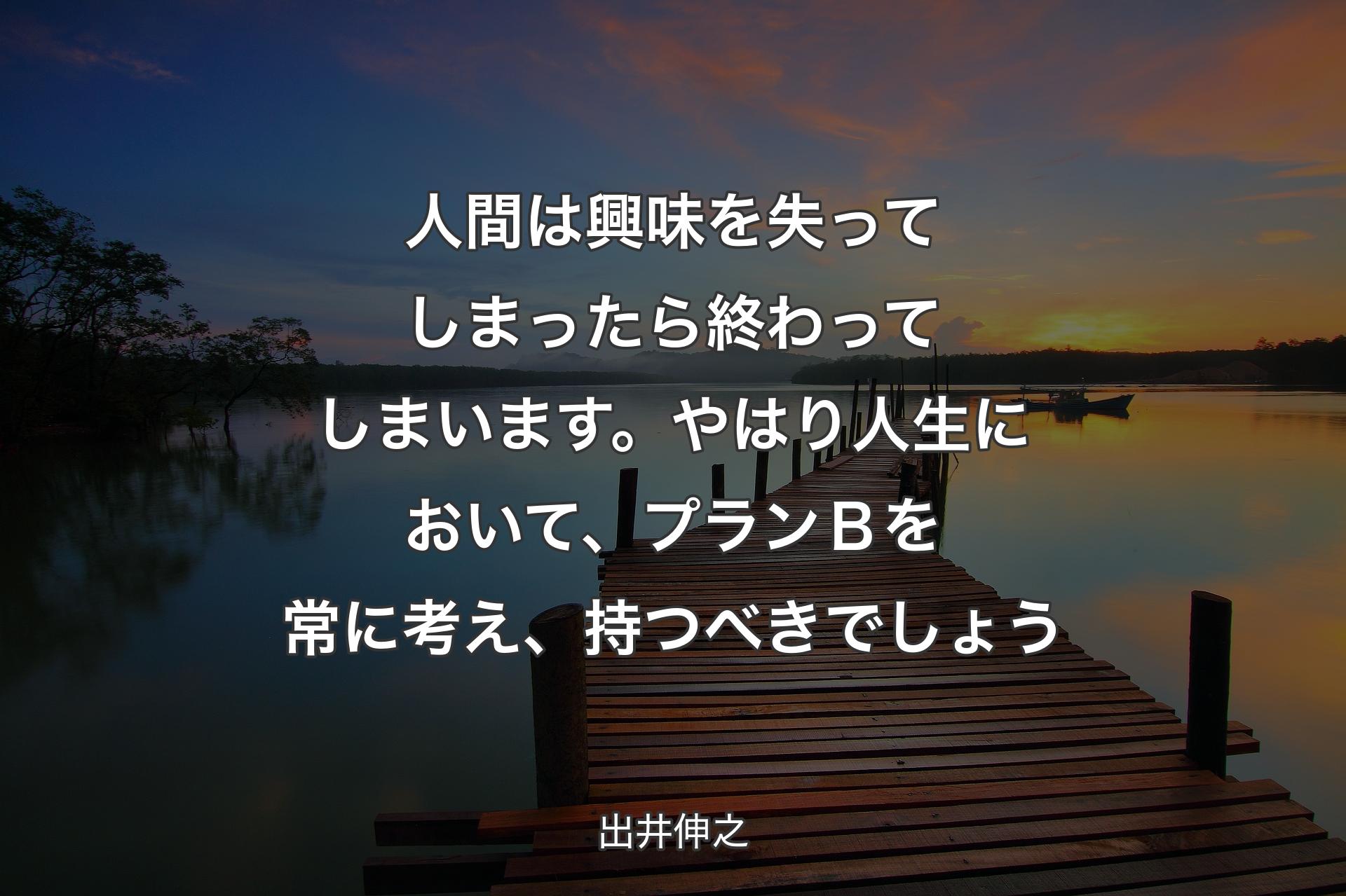 【背景3】人間は興味を失ってしまったら終わってしまいます。やはり人生において、プランＢを常に考え、持つべきでしょう - 出井伸之