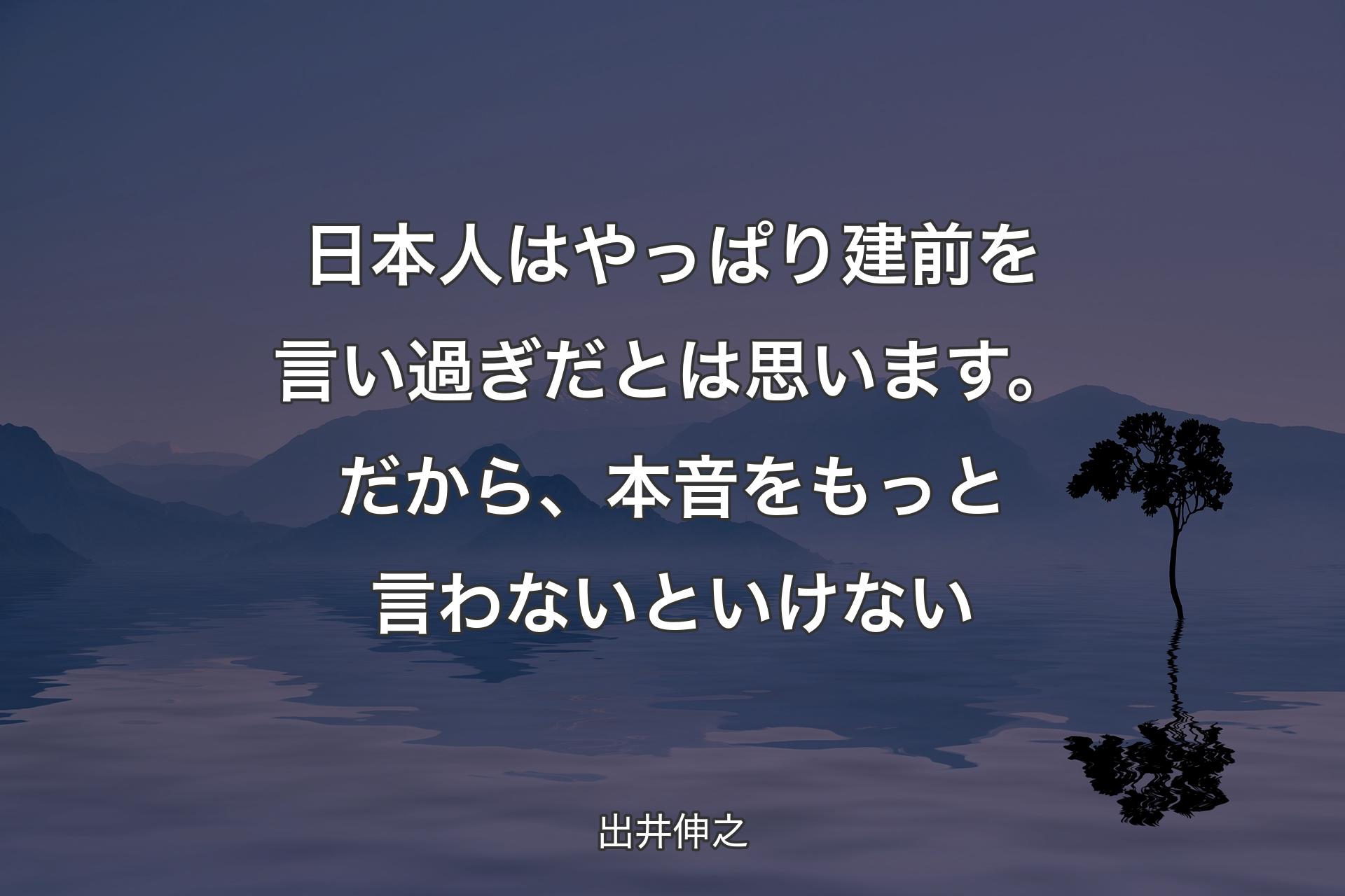 【背景4】日本人はやっぱり建前を言い過ぎだとは思います。だから、本音をもっと言わないといけない - 出井伸之