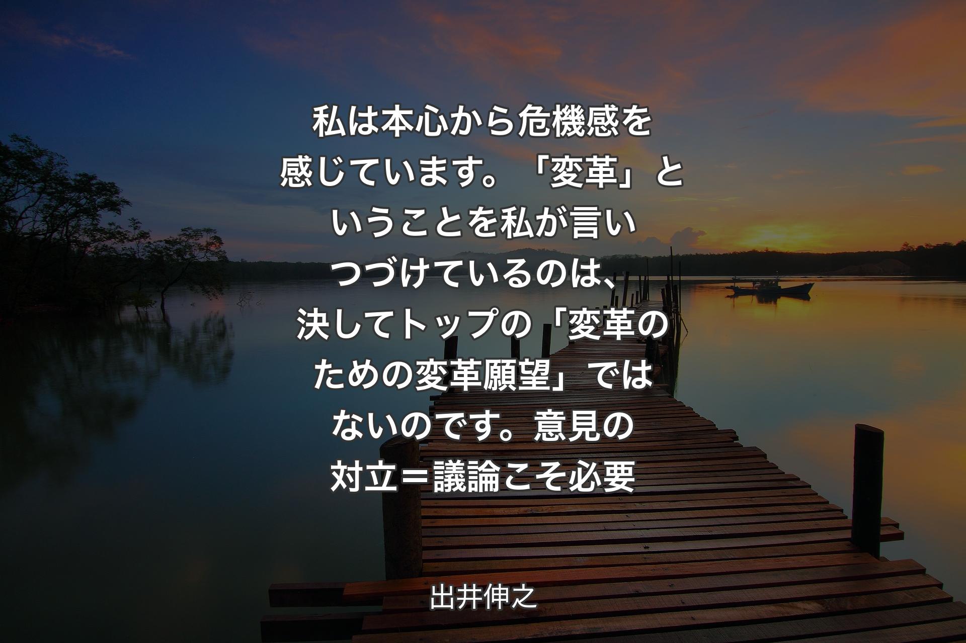 【背景3】私は本心から危機感を感じています。「変革」ということを私が言いつづけているのは、決してトップの「変革のための変革願望」ではないのです。意見の対立＝議論こそ必要 - 出井伸之