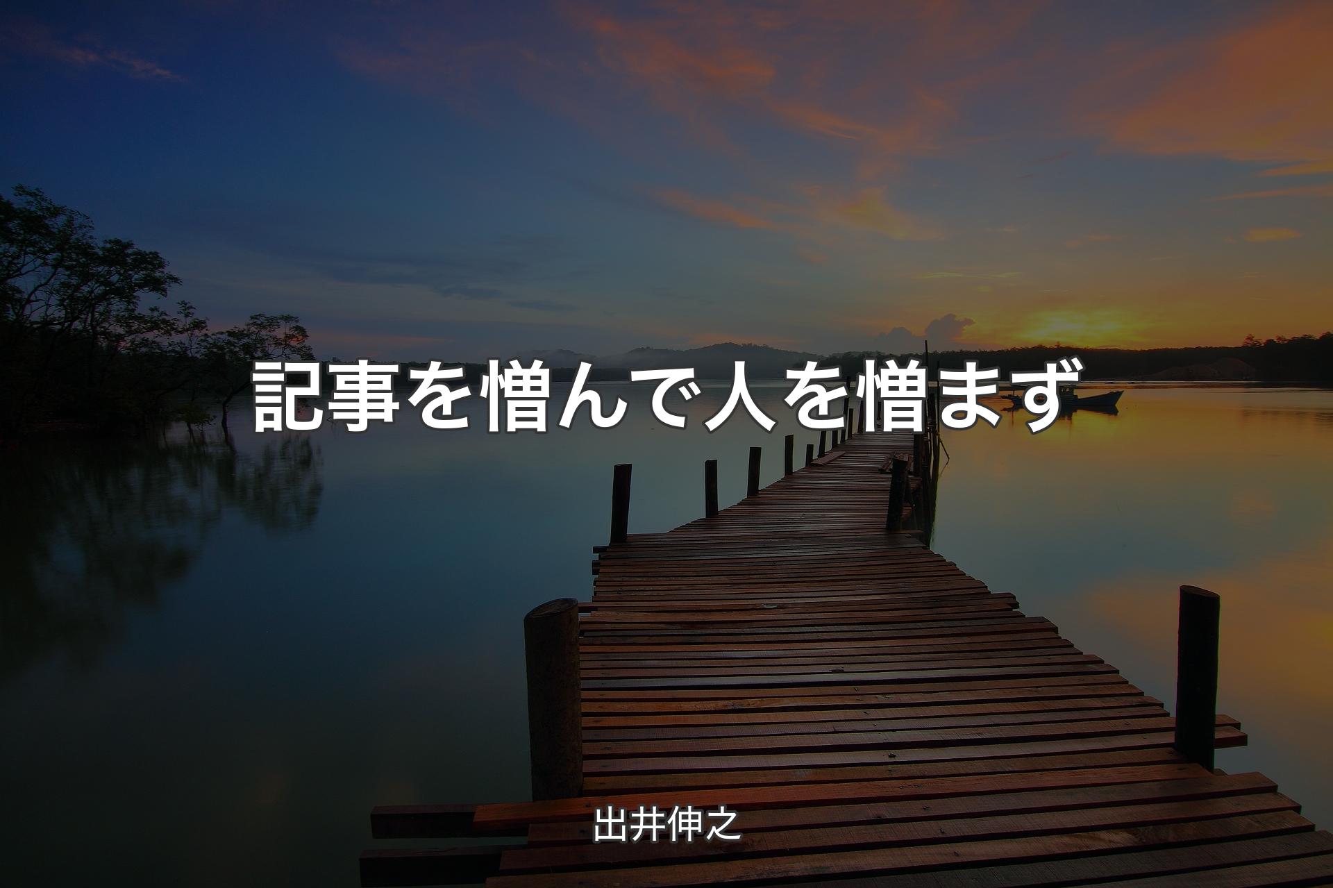 【背景3】記事を憎んで人を憎まず - 出井伸之