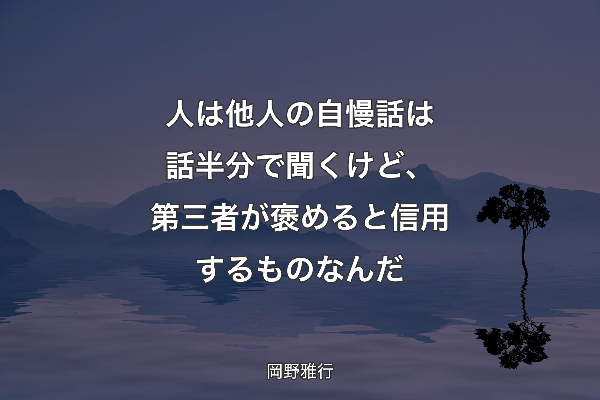 人は他人の自慢話は話半分で聞くけど、第三者が褒めると信用��するものなんだ - 岡野雅行