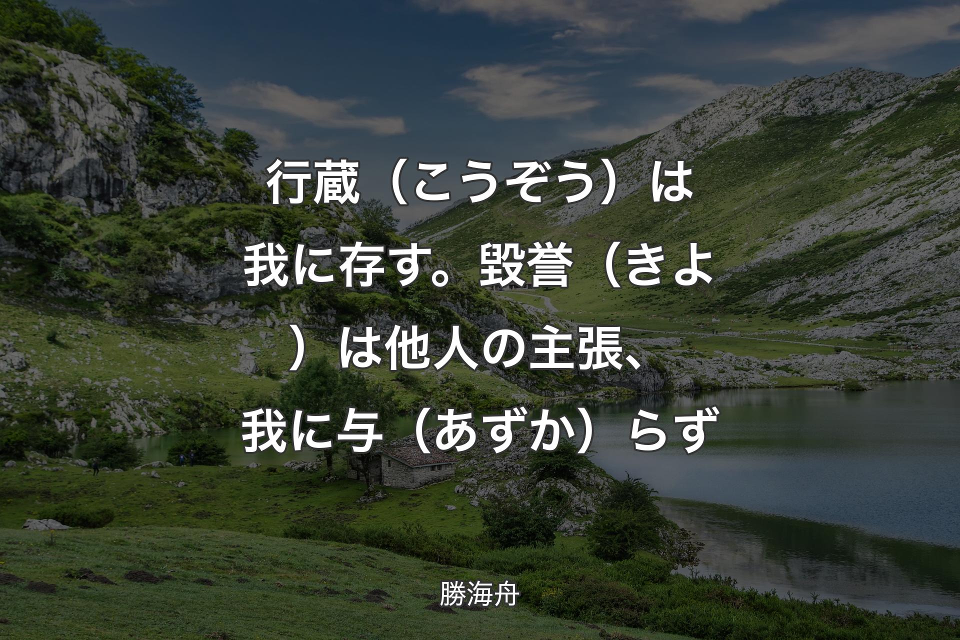 【背景1】行蔵（こうぞう）は我に存す。毀誉（きよ）は他人の主張、我に与（あずか）らず - 勝海舟