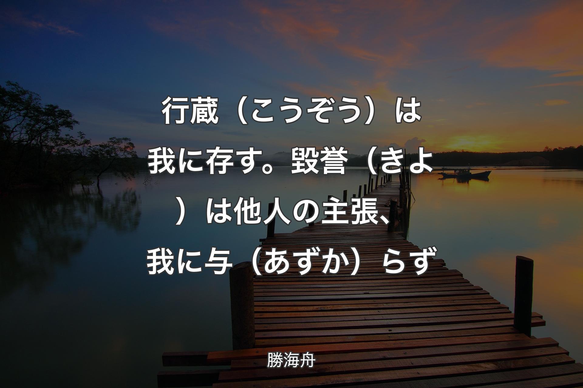 【背景3】行蔵（こうぞう）は我に存す。毀誉（きよ）は他人の主張、我に与（あずか）らず - 勝海舟