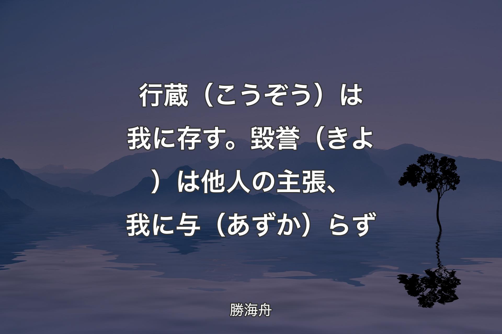 【背景4】行蔵（こうぞう）は我に存す。毀誉（きよ）は他人の主張、我に与（あずか）らず - 勝海舟