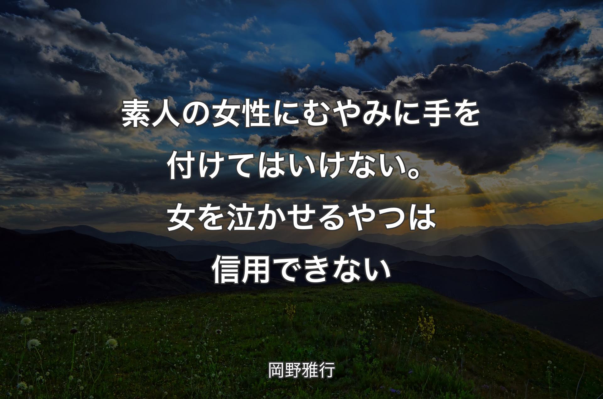 素人の女性にむやみに手を付けてはいけない。女を泣かせるやつは信用できない - 岡野雅行