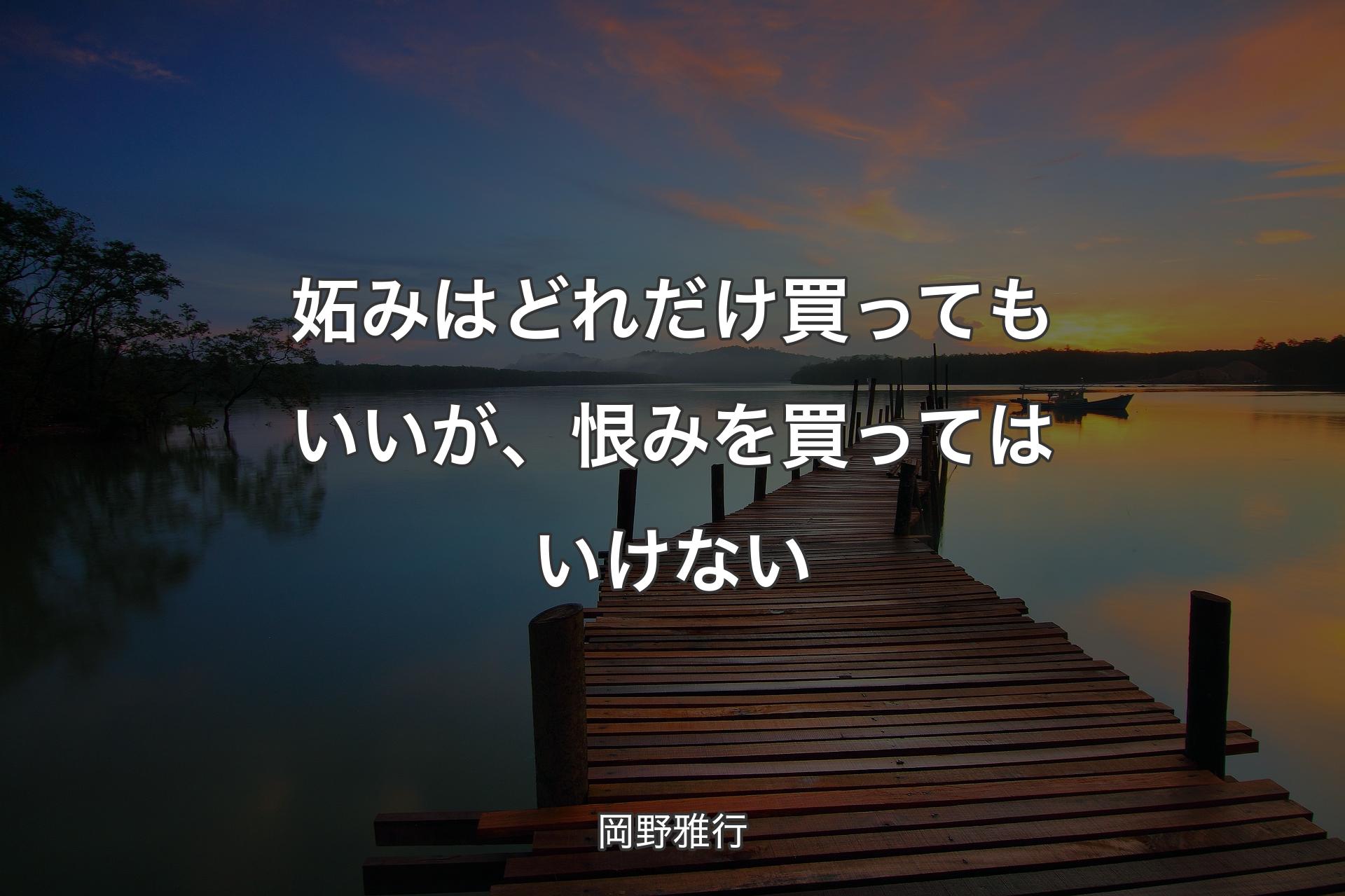 妬みはどれだけ買ってもいいが、恨みを買ってはいけない - 岡野雅行