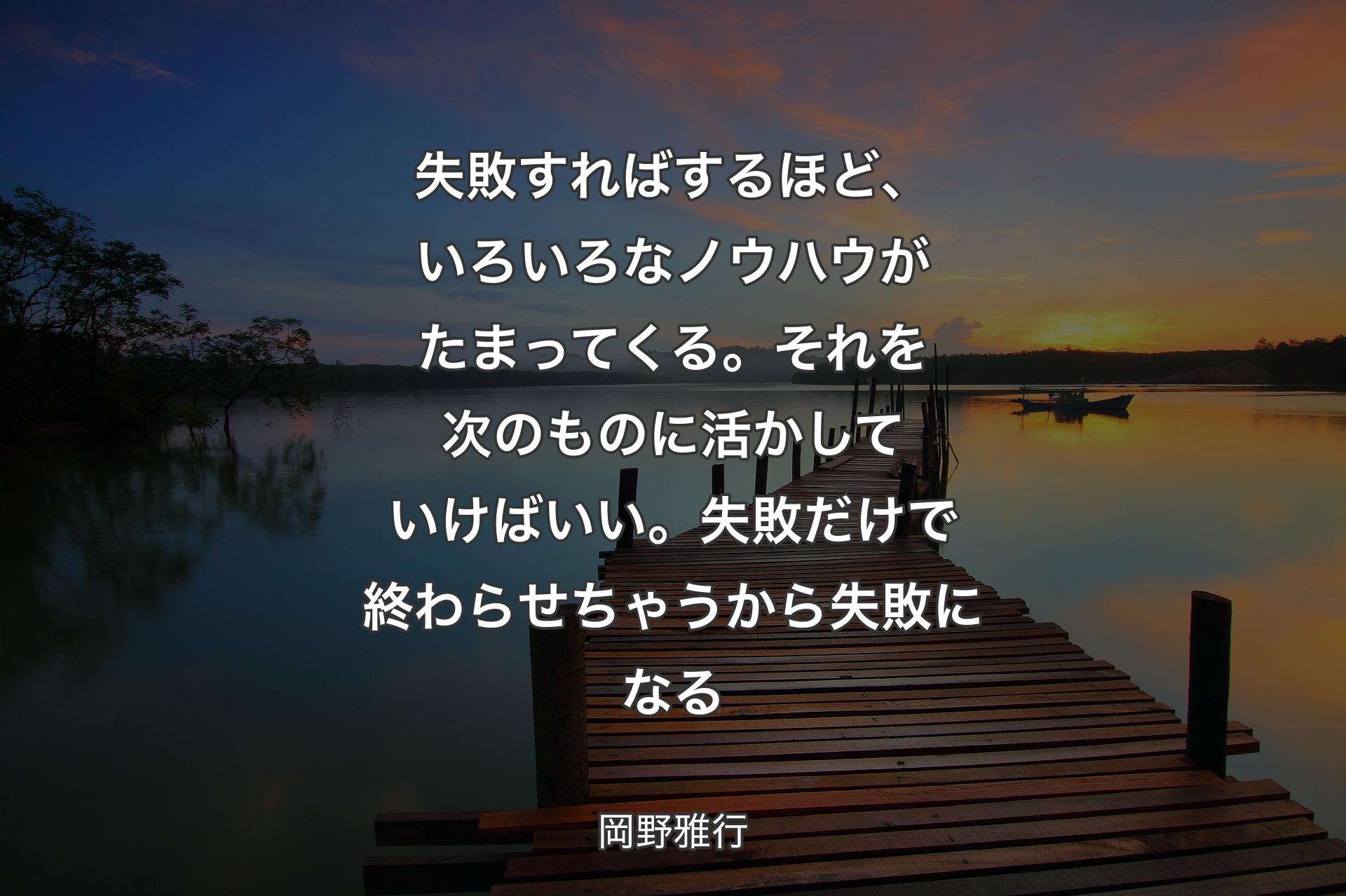 【背景3】失敗すればするほど、いろいろなノウハウがたまってくる。それを次のものに活かしていけばいい。失敗だけで終わらせちゃうから失敗になる - 岡野雅行