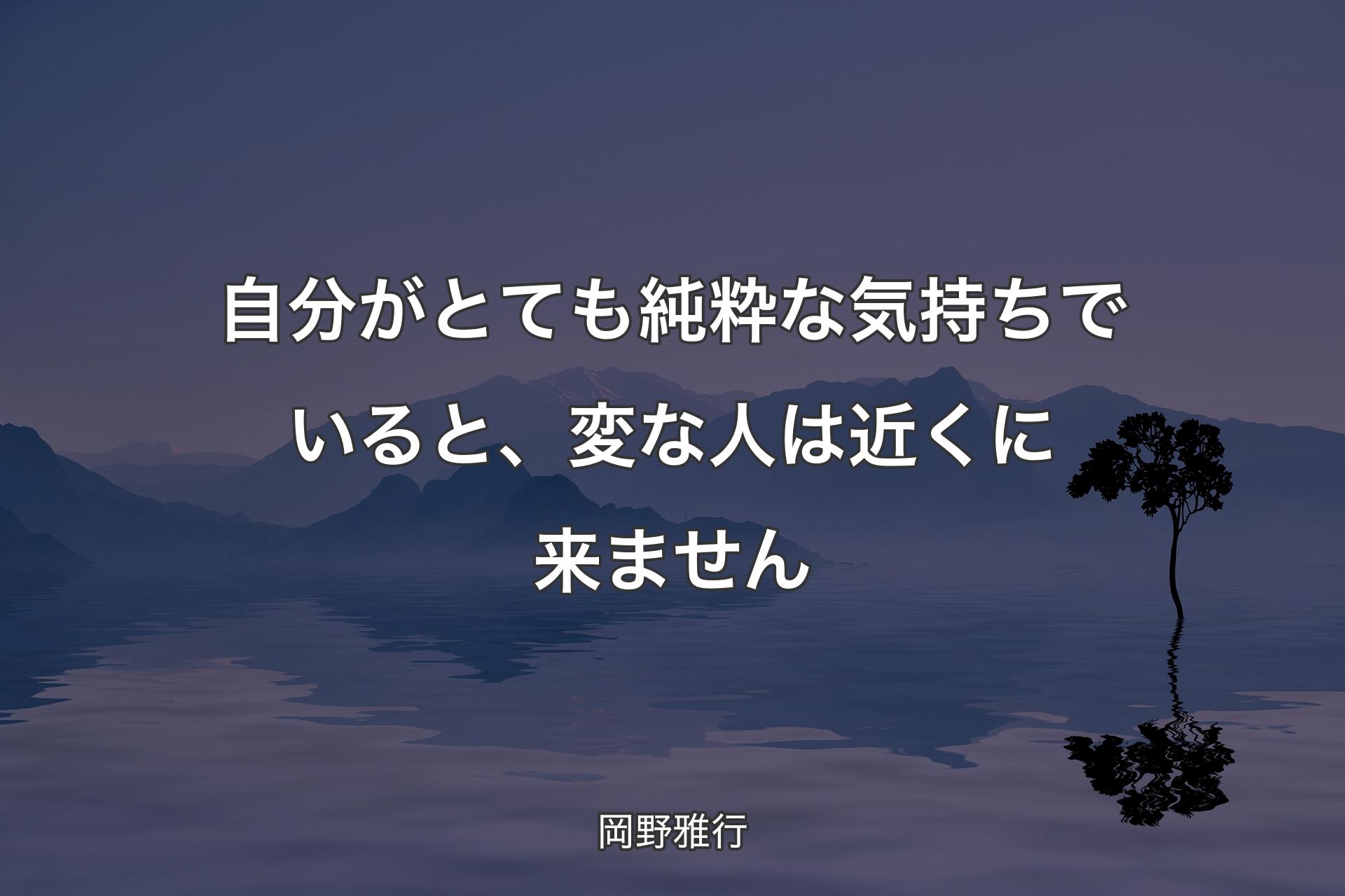 【背景4】自分がとても純�粋な気持ちでいると、変な人は近くに来ません - 岡野雅行