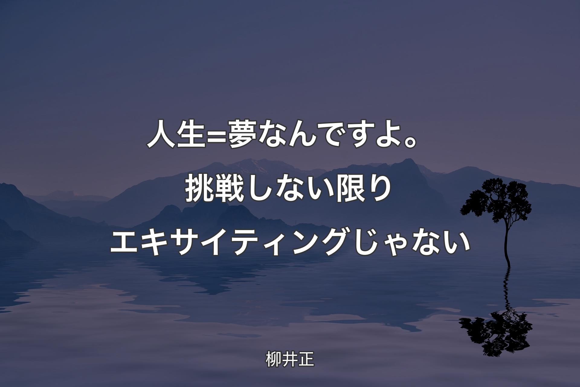 【背景4】人生=夢なんですよ。挑戦しない限りエキサイティングじゃない - 柳井正