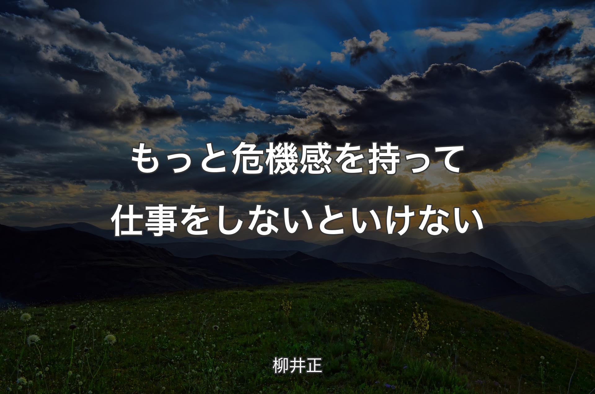 もっと危機感を持って仕事をしないといけない - 柳井正