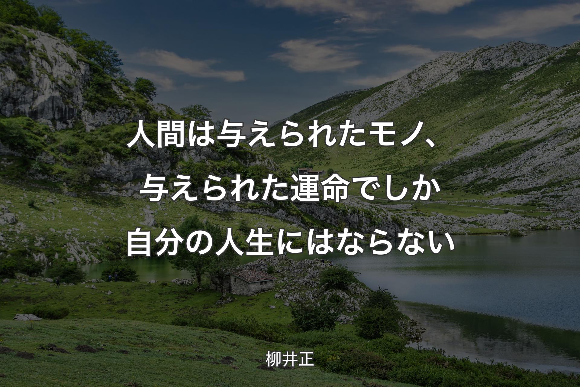 人間は与えられたモノ、与えられた運命でしか自分の人生にはならない - 柳井正