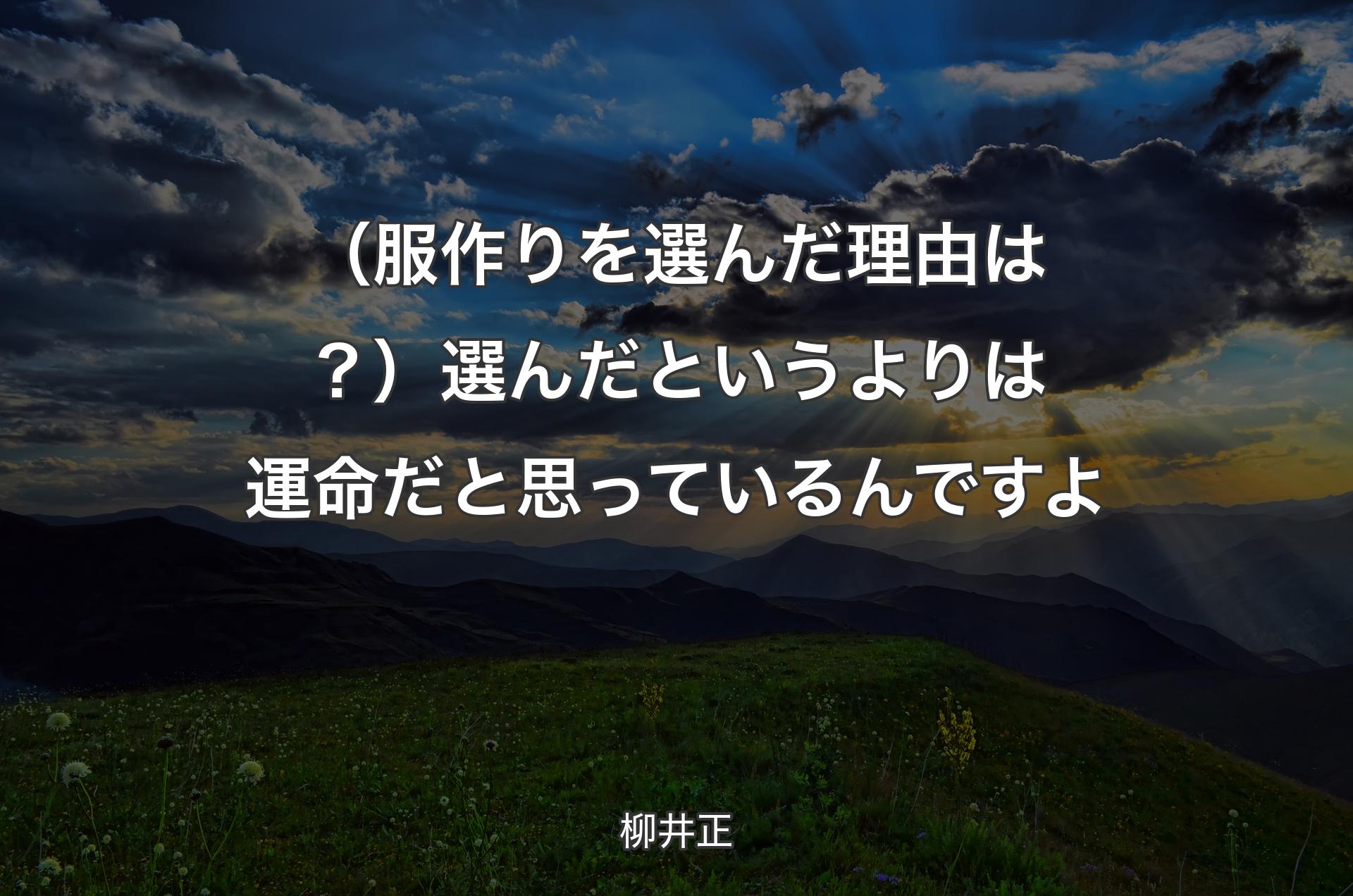 （服作りを選んだ理由は？）選んだというよりは運命だと思っているんですよ - 柳井正