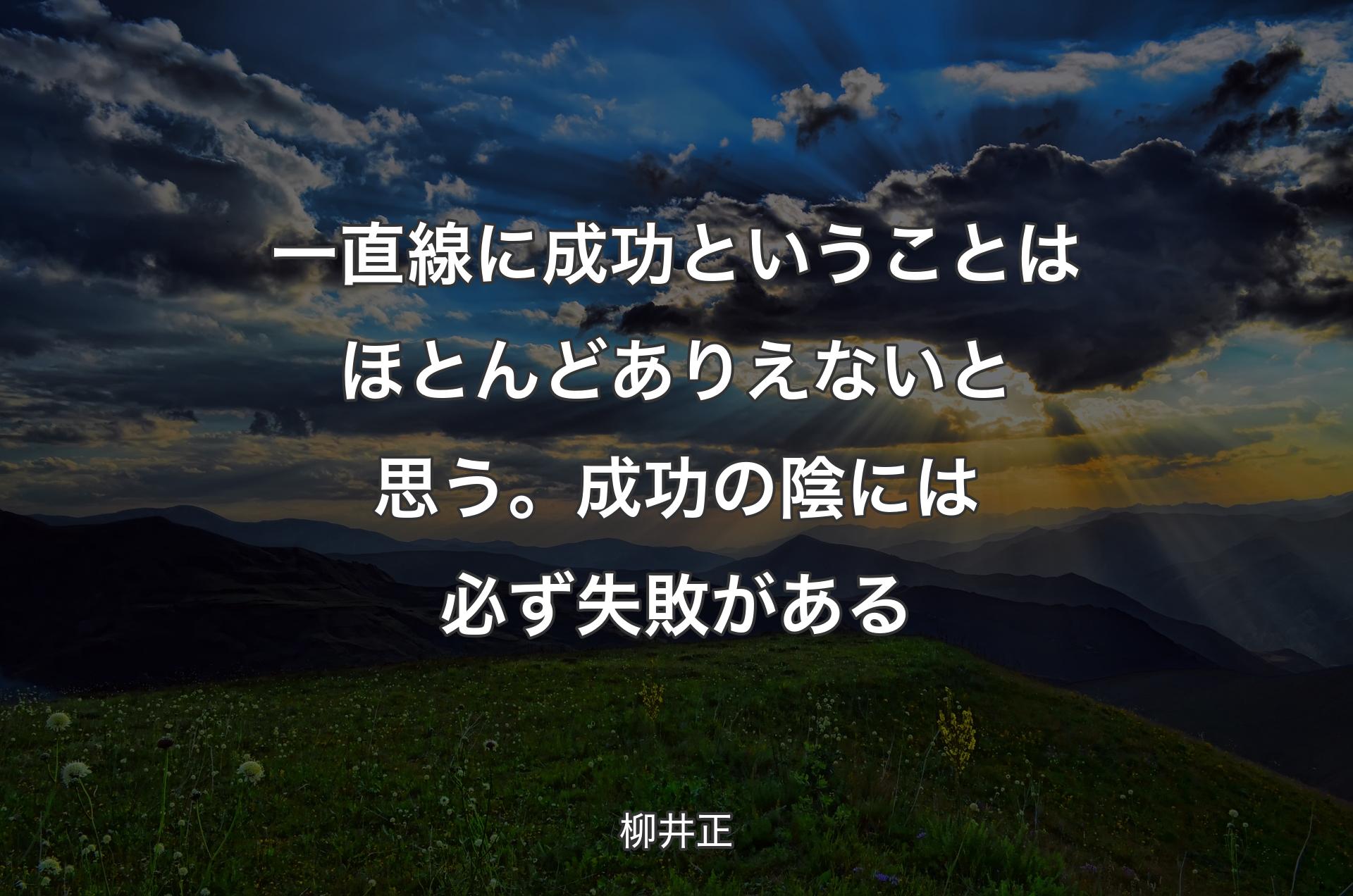 一直線に成功ということはほとんどありえないと思う。成功の陰には必ず失敗がある - 柳井正