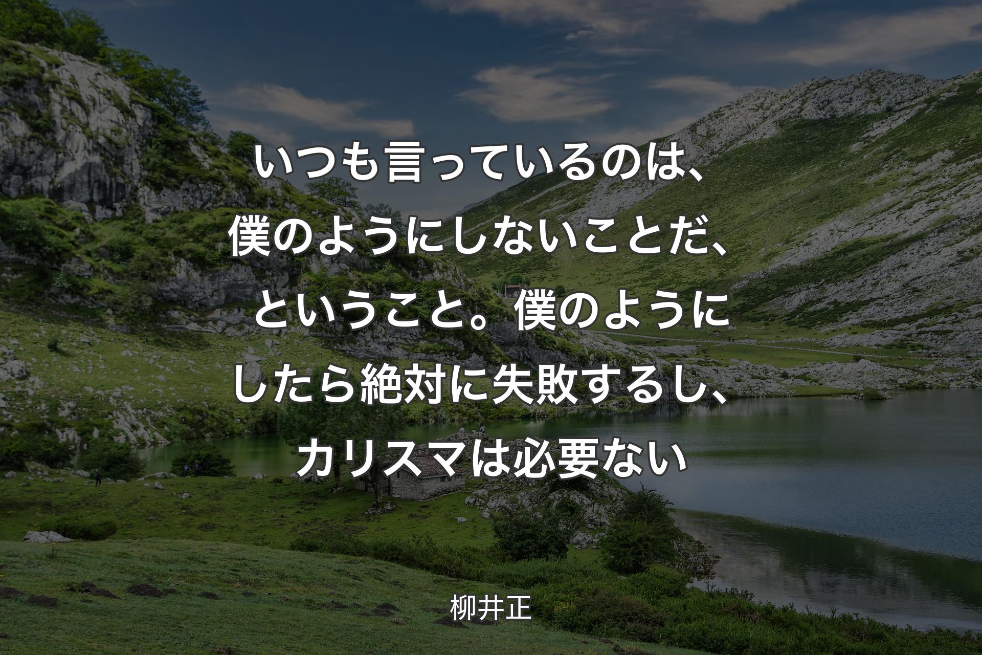 いつも言っているのは、僕のようにしないことだ、ということ。僕のようにしたら絶対に失敗するし、カリスマは必要ない - 柳井正