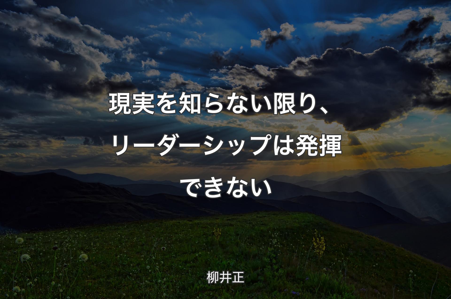 現実を知らない限り、リーダーシップは発揮できない - 柳井正
