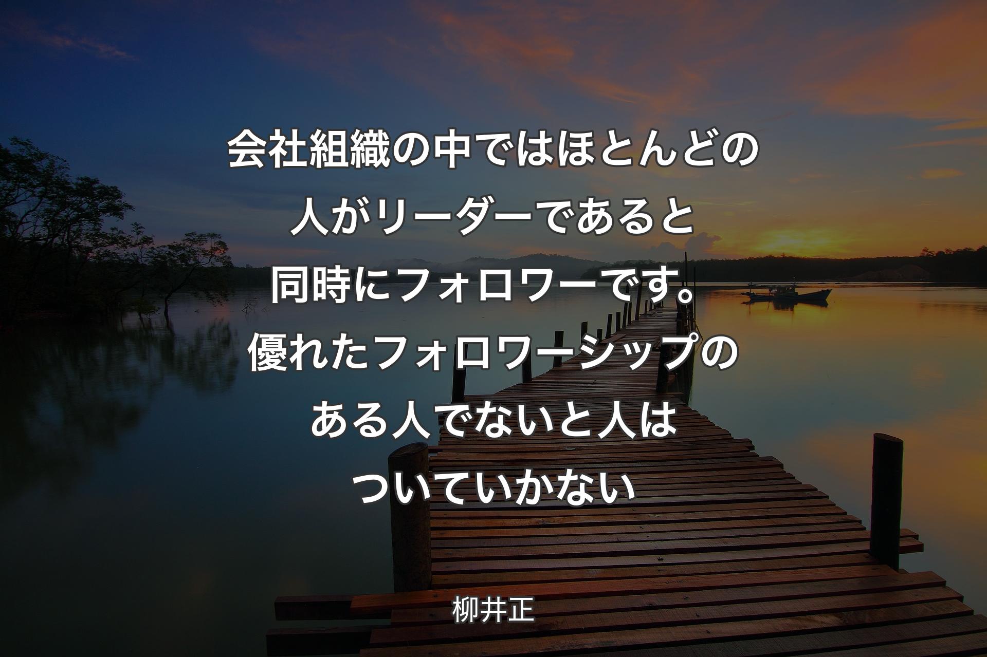 会社組織の中ではほとんどの人がリーダーであると同時にフォロワーです。優れたフォロワーシップのある人でないと人はついていかない - 柳井正