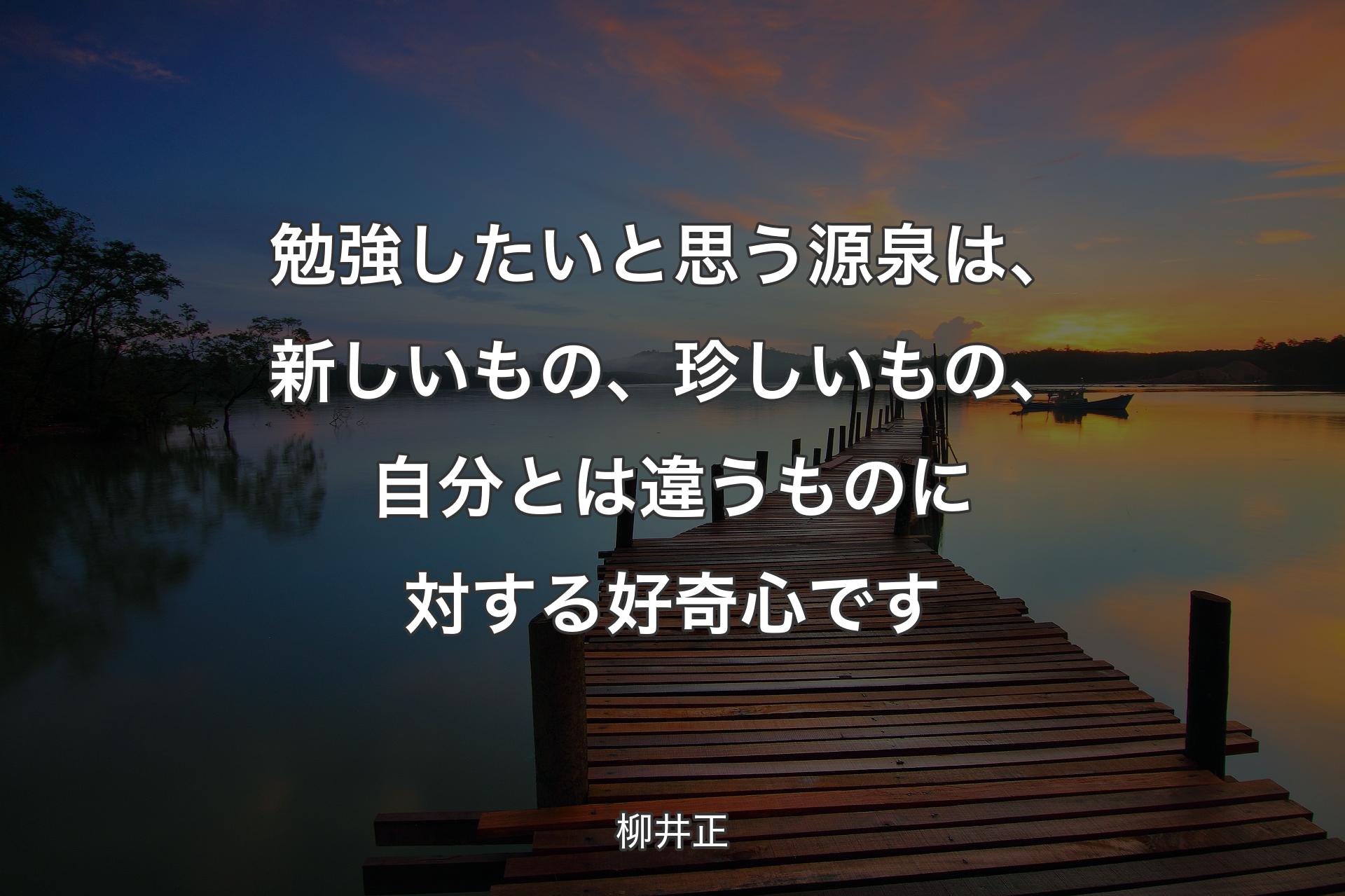 【背景3】勉強したいと思う源泉は、新しいもの、珍しいもの、自分とは違うものに対する好奇心です - 柳井正