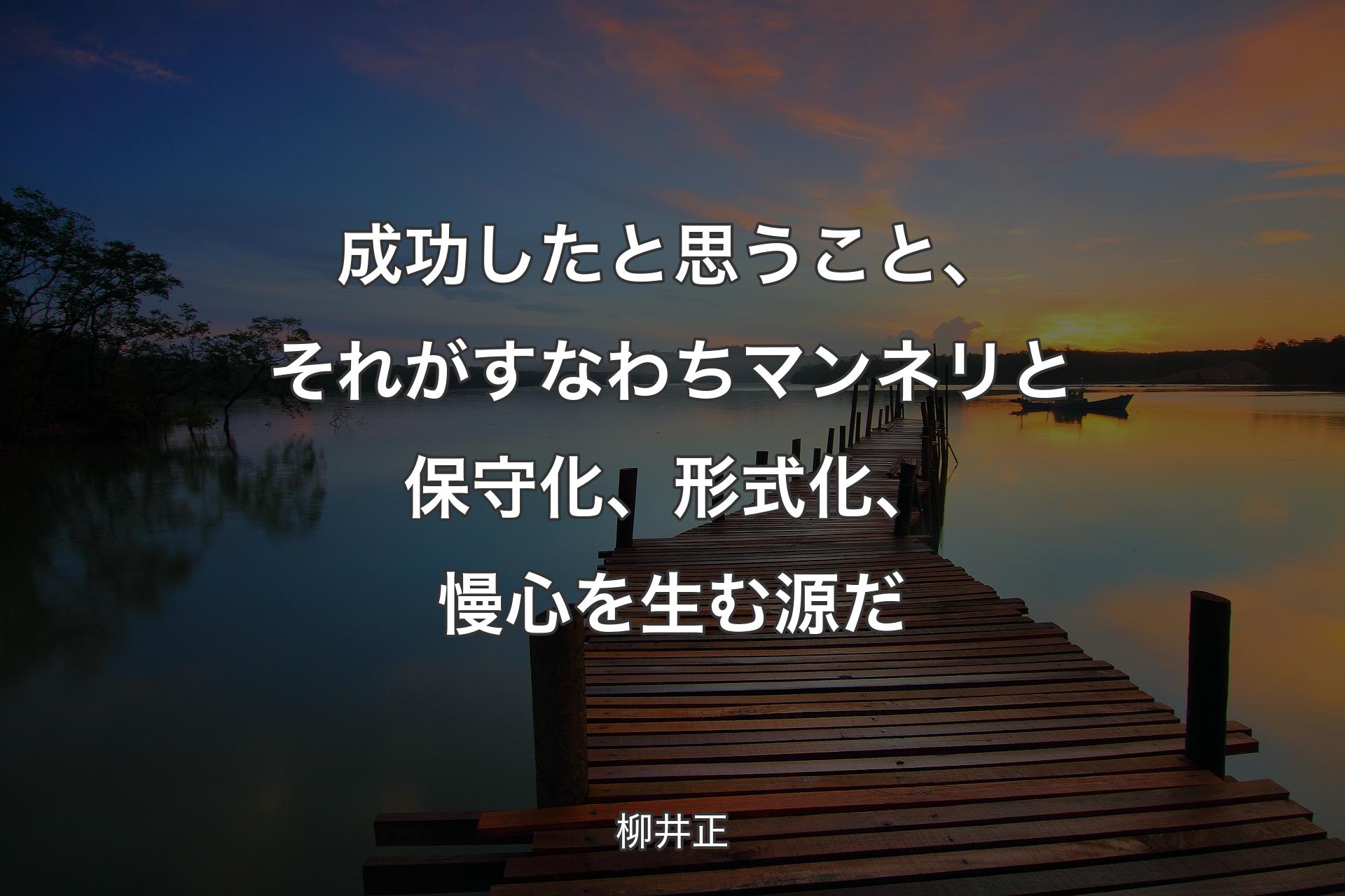 成功したと思うこと、それがすなわちマンネリと保守化、形式化、慢心を生む源だ - 柳井正