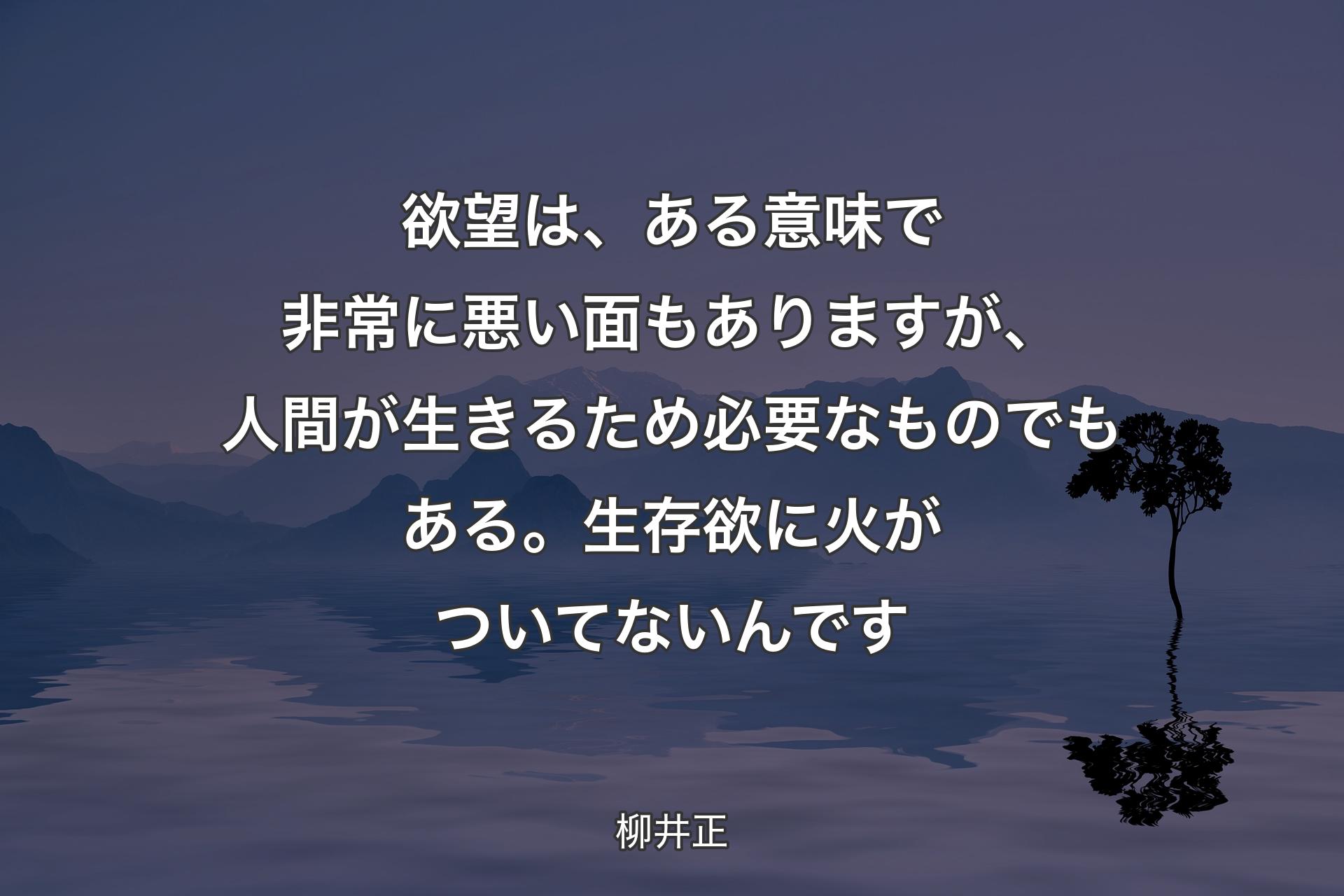 【背景4】欲望は、ある意味で非常に悪い面もありますが、人間が生きるため必要なものでもある。生存欲に火がついてないんです - 柳井正