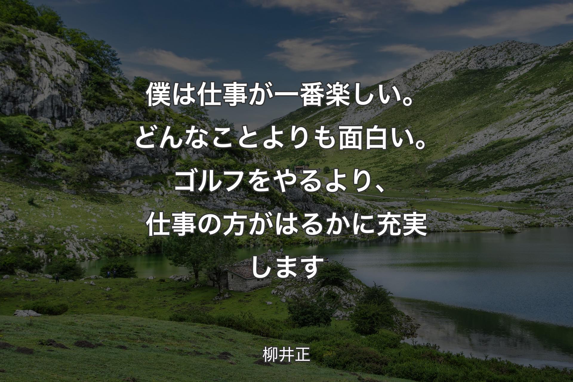 僕は仕事が一番楽しい。どんなことよりも面白い。ゴルフをやるより、仕事の方がはるかに充実します - 柳井正