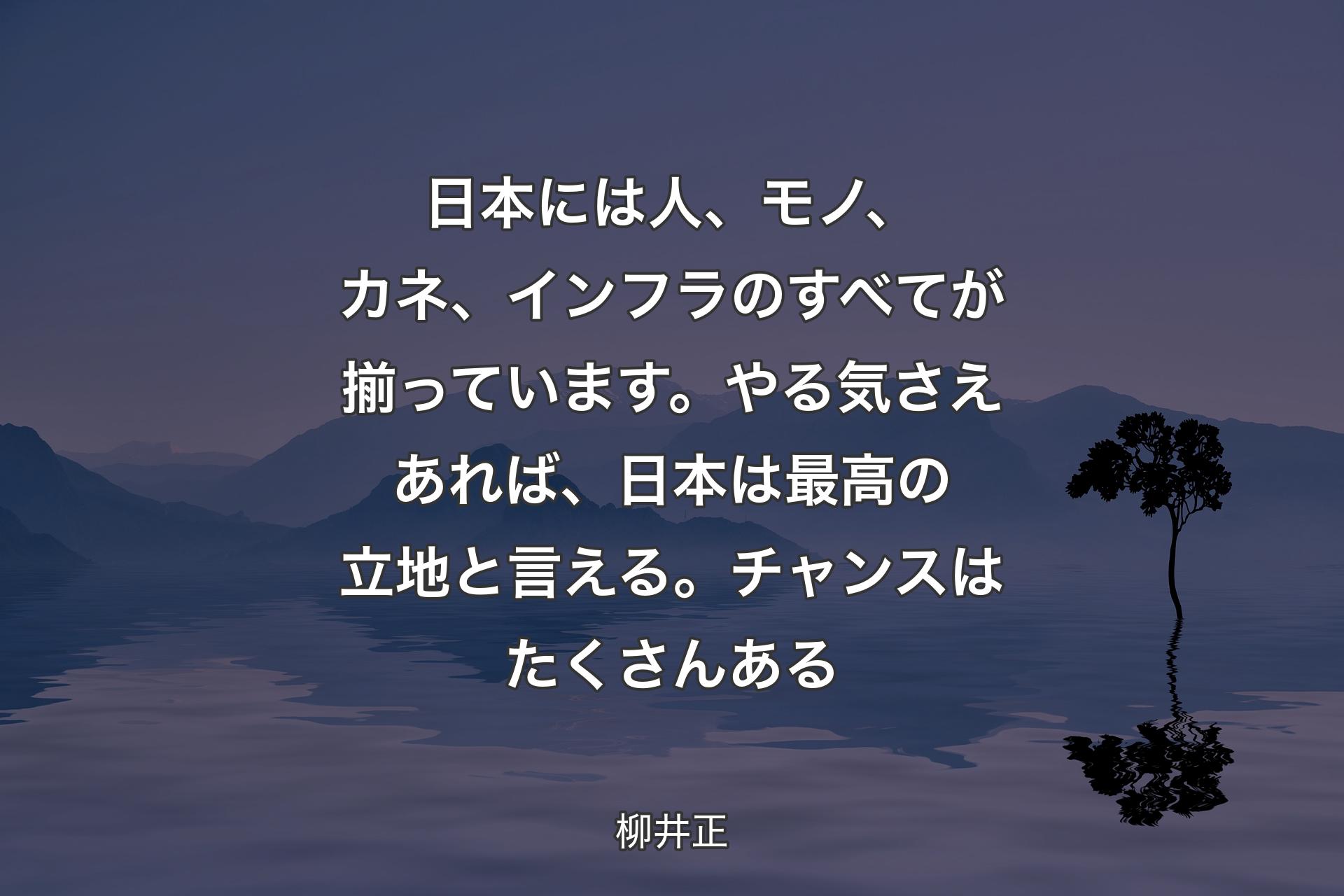 日本には人、モノ、カネ、インフラのすべてが揃っています。やる気さえあれば、日本は最高の立地と言える。チャンスはたくさんある - 柳井正