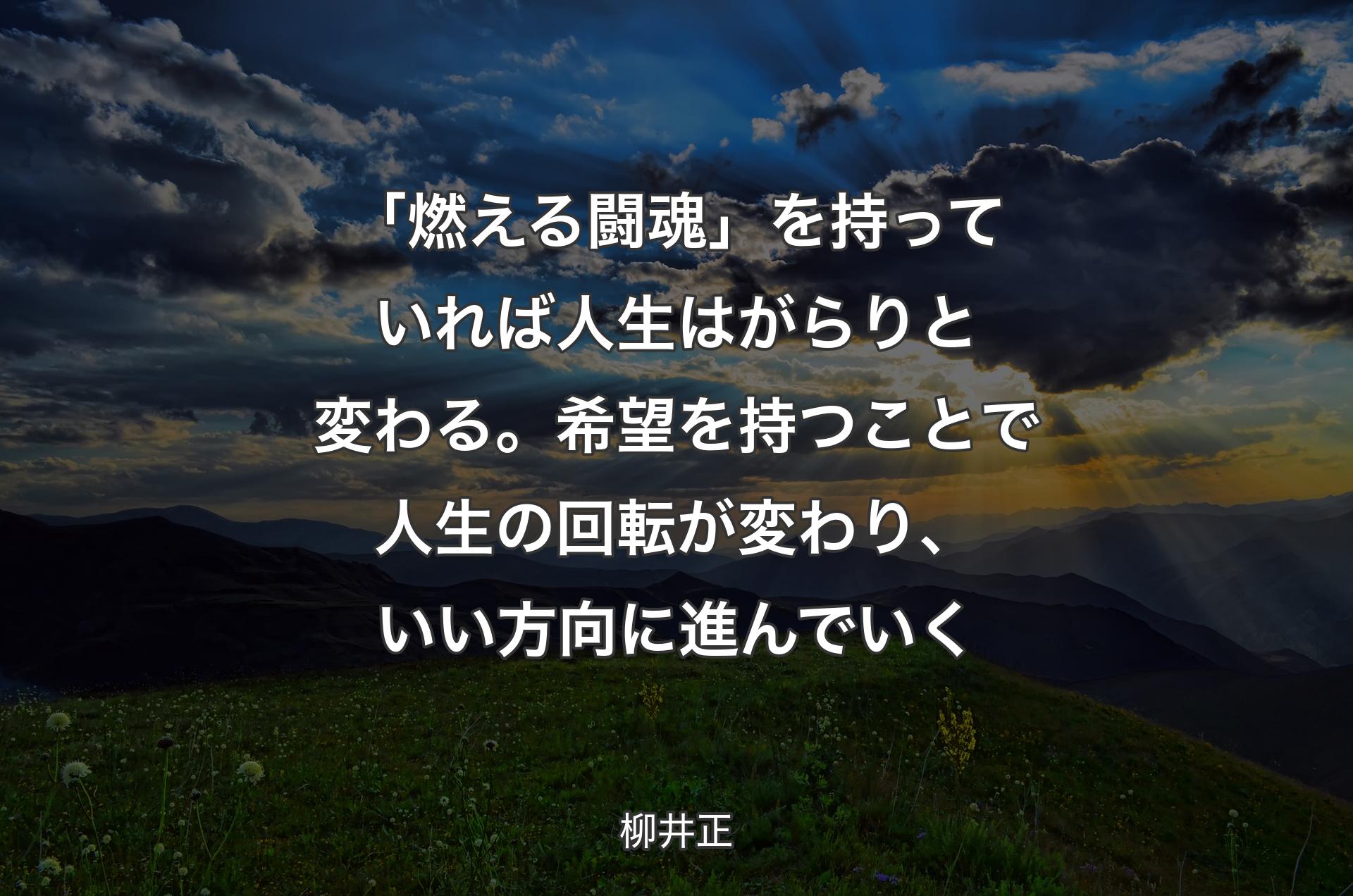 「燃える闘魂」を持っていれば人生はがらりと変わる。希望を持つことで人生の回転が変わり、いい方向に進んでいく - 柳井正