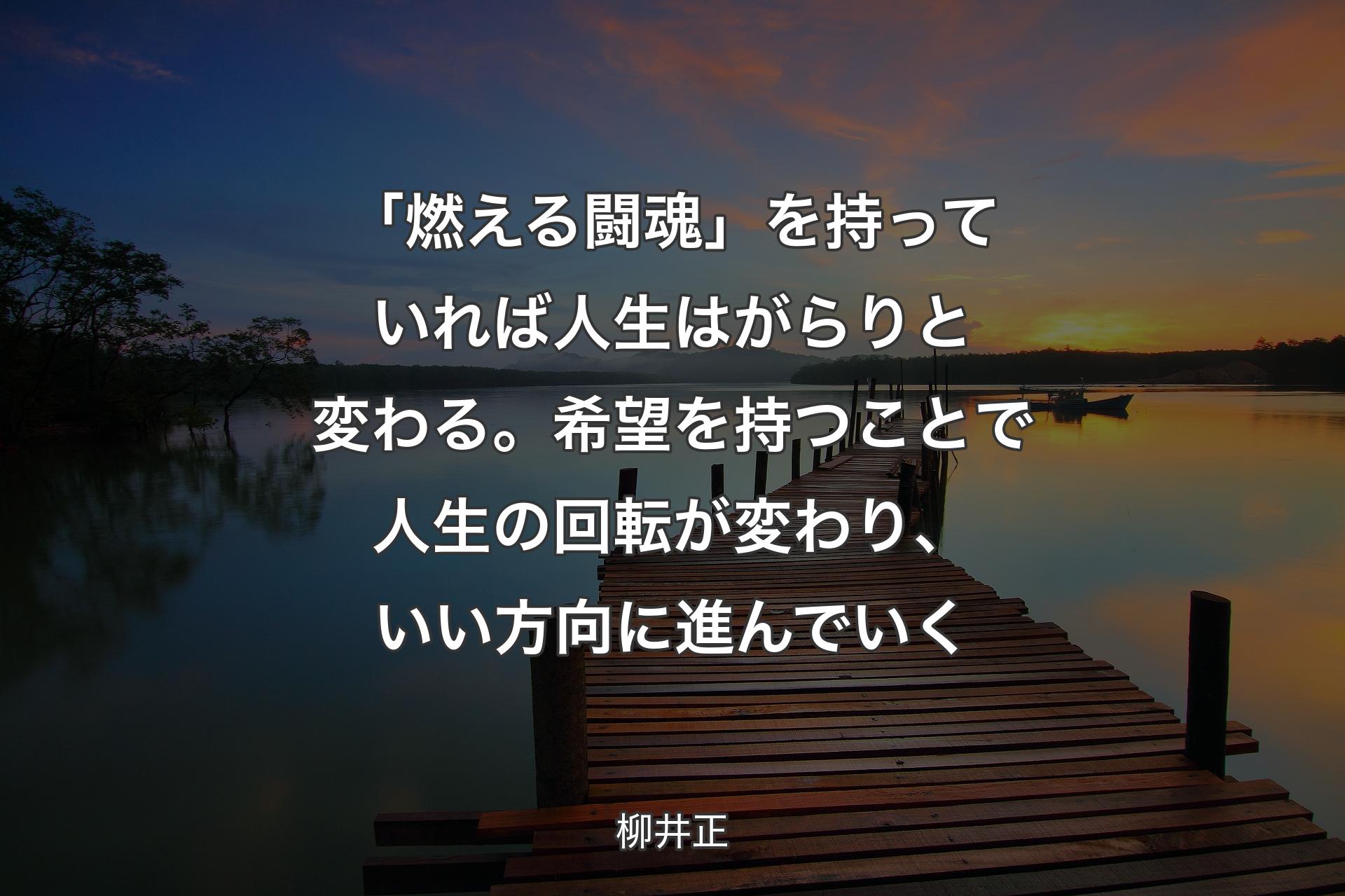 「燃える闘魂」を持っていれば人生はがらりと変わる。希望を持つことで人生の回転が変わり、いい方向に進んでいく - 柳井正