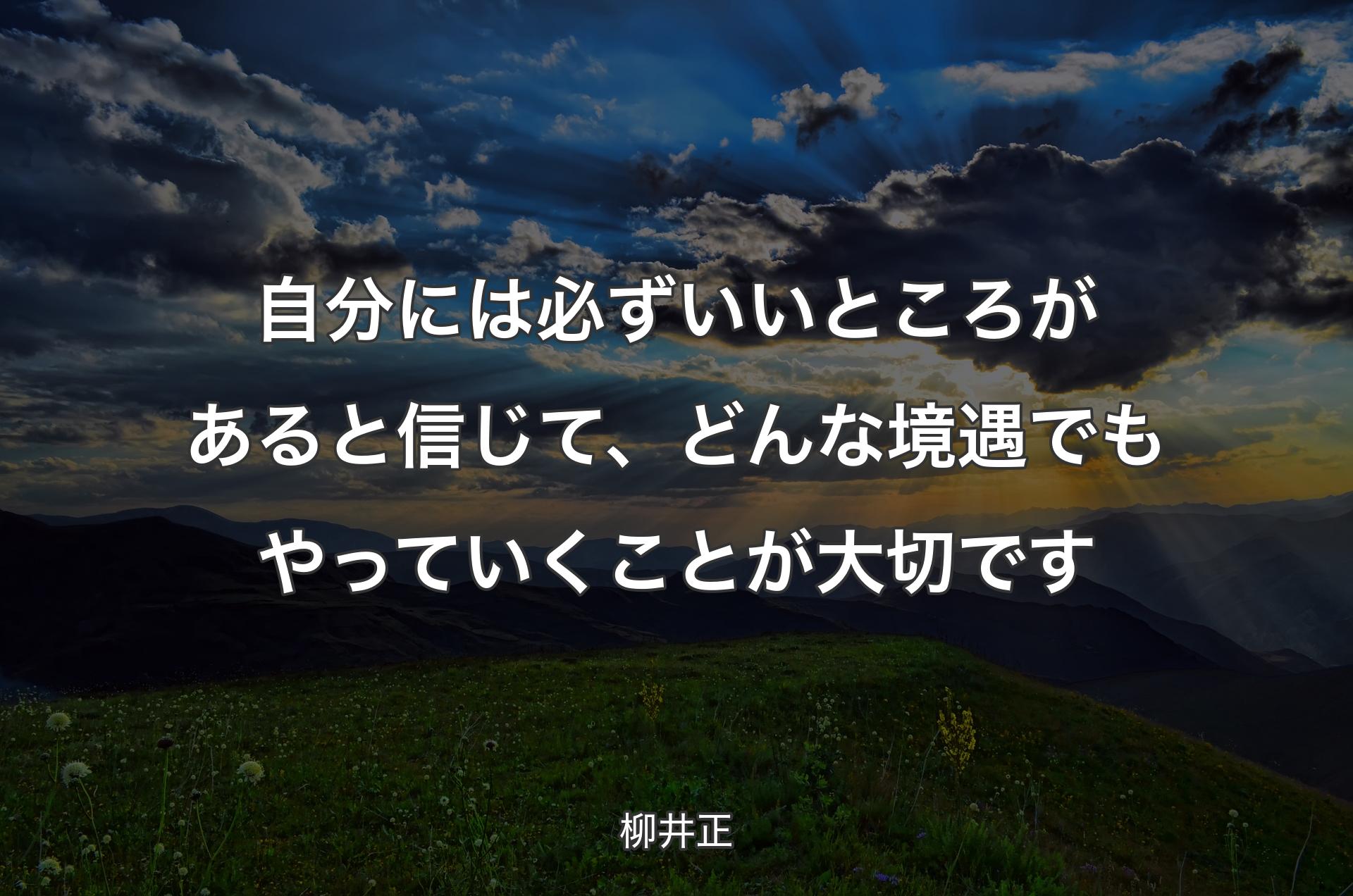 自分には必ずいいところがあると信じて、どんな境遇でもやっていくことが大切です - 柳井正