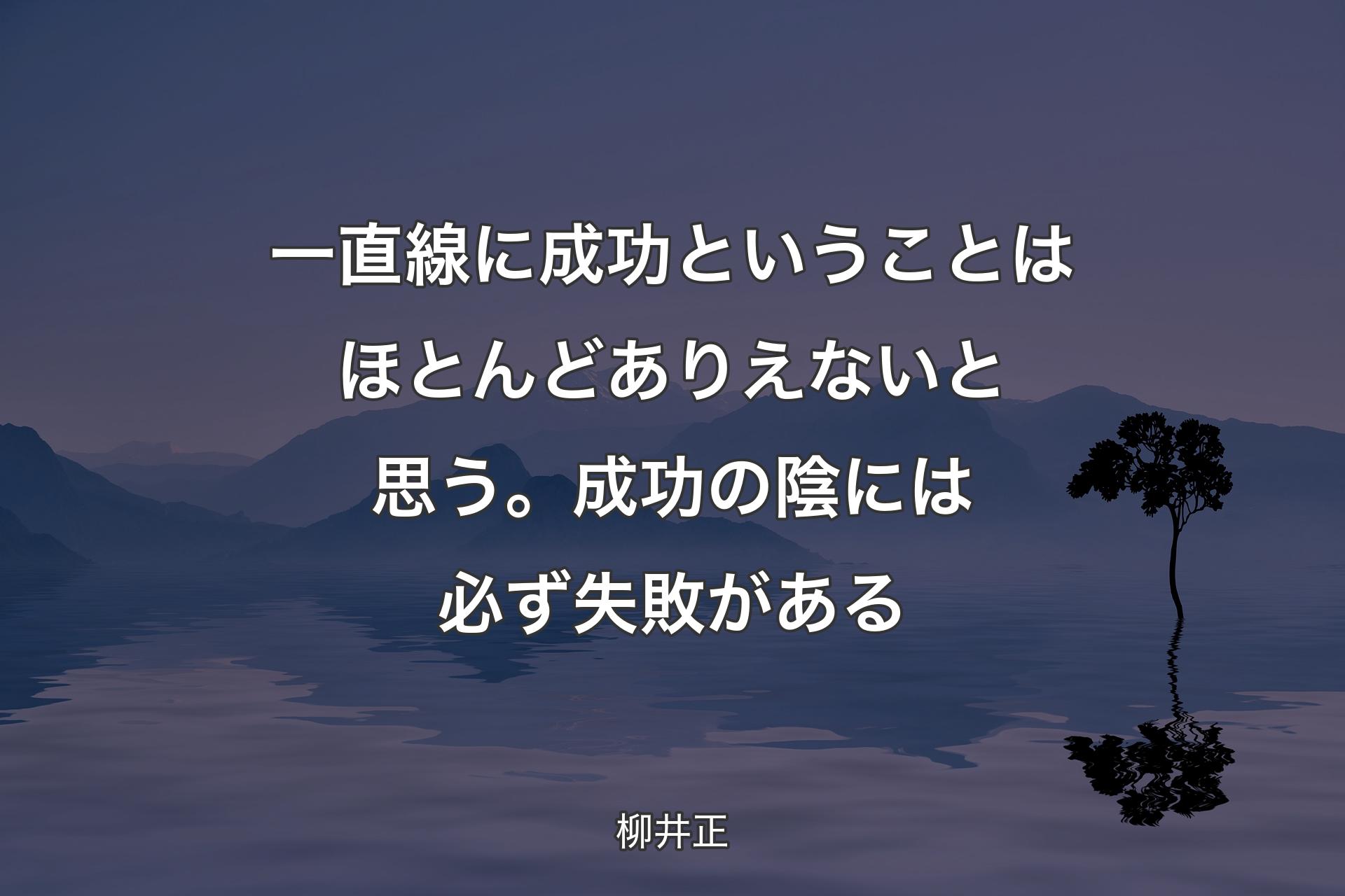 一直線に成功ということはほとんどありえないと思う。成功の陰には必ず失敗がある - 柳井正