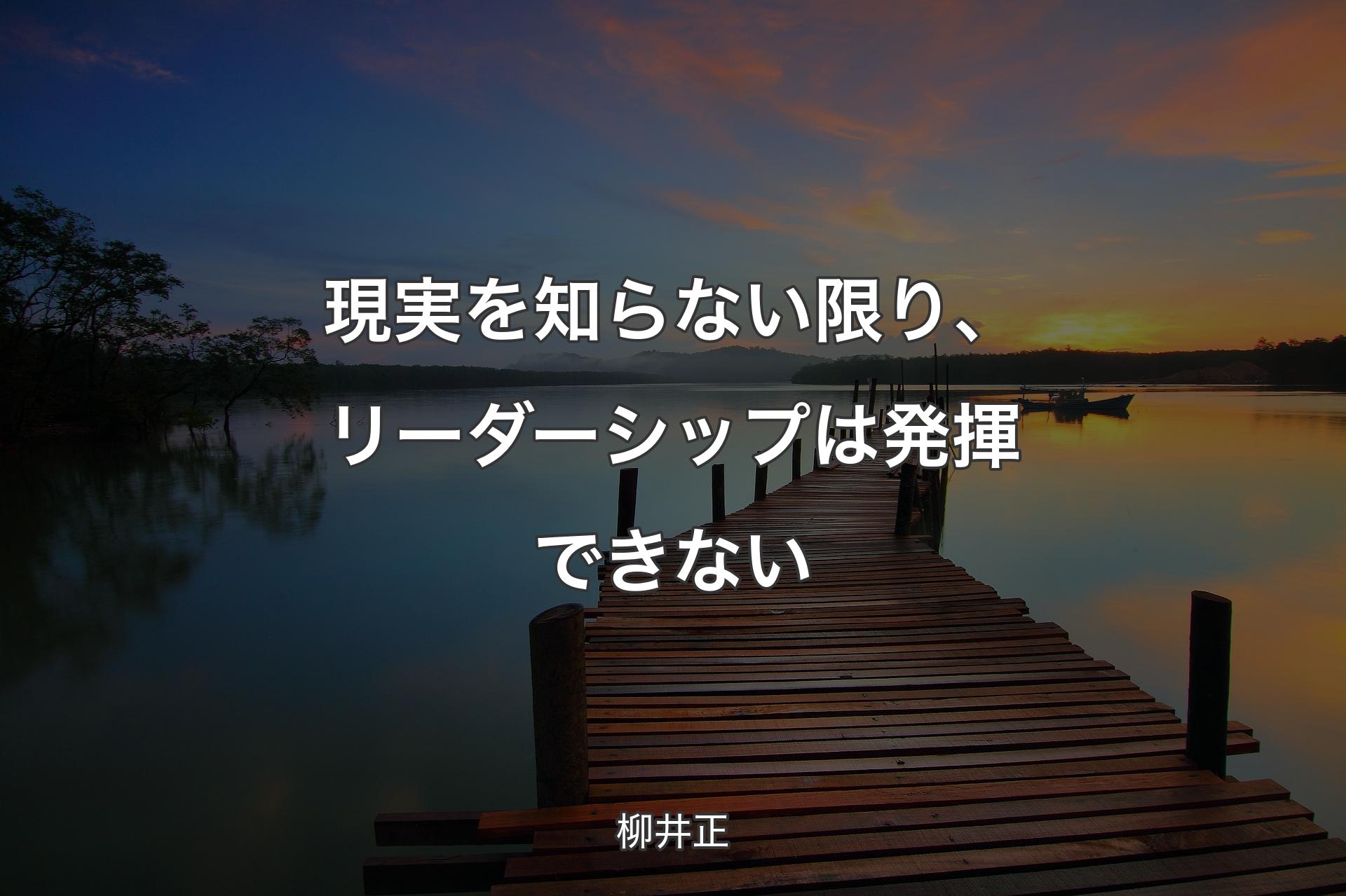 現実を知らない限り、リーダーシップは発揮できない - 柳井正