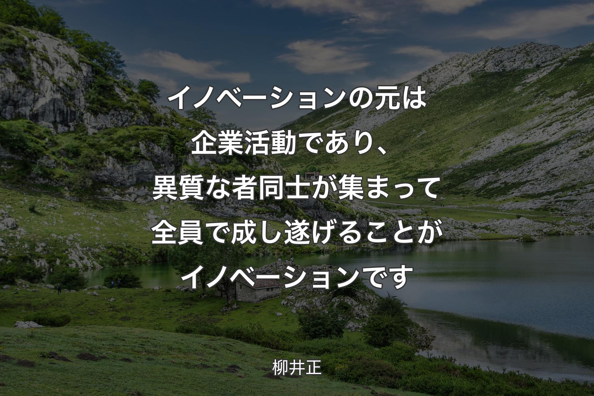 イノベーションの元は企業活動であり、異質な者同士が集まって全員で成し遂げることがイノベーションです - 柳井正