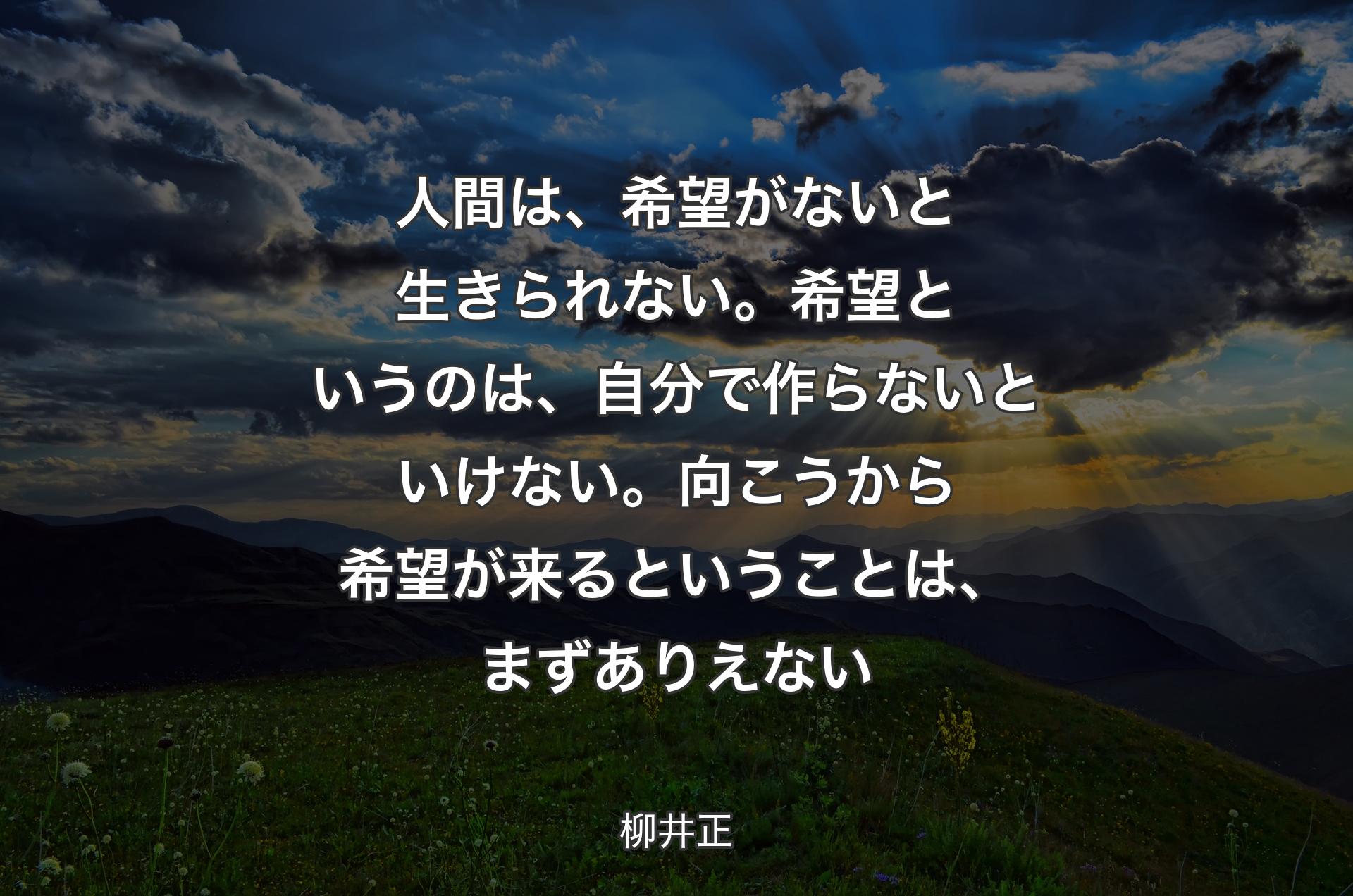 人間は、希望がないと生きられない。希望というのは、自分で作らないといけない。向こうから希望が来るということは、まずありえない - 柳井正