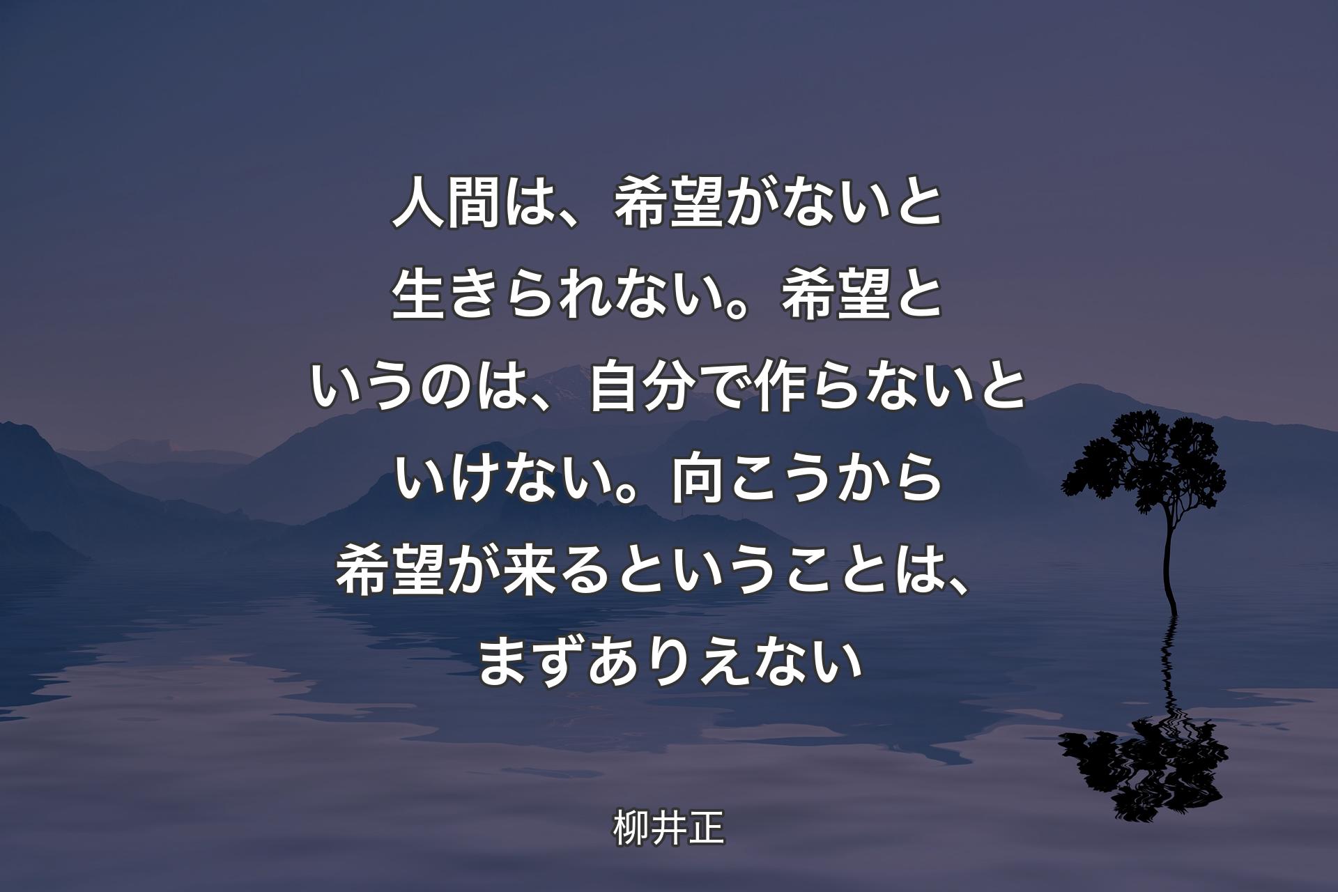 【背景4】人間は、希望がないと生きられない。希望というのは、自分で作らないといけない。向こうから希望が来るということは、まずありえない - 柳井正