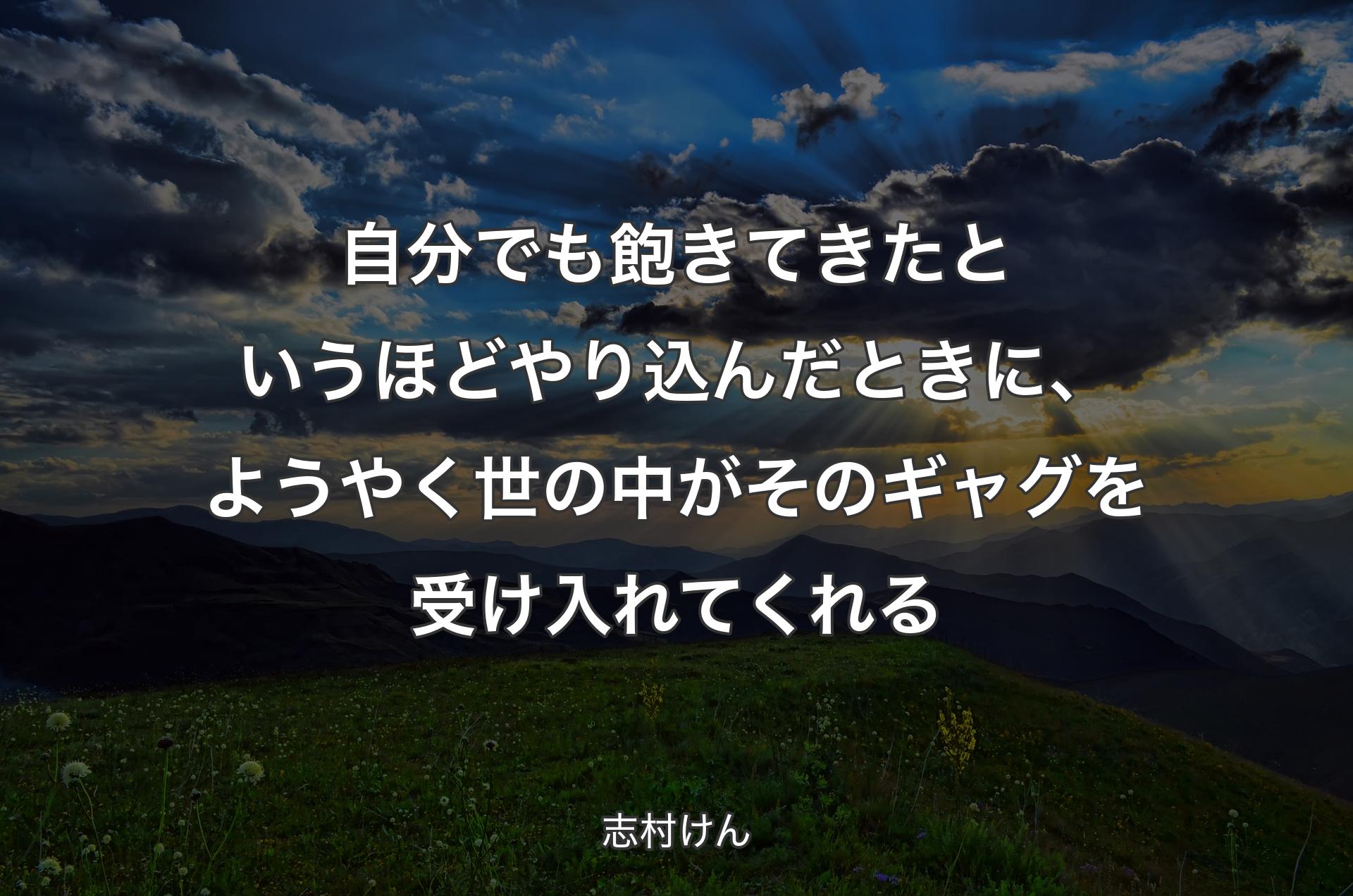 自分でも飽きてきたというほどやり込んだときに、ようやく世の中がそのギャグを受け入れてくれる - 志村けん