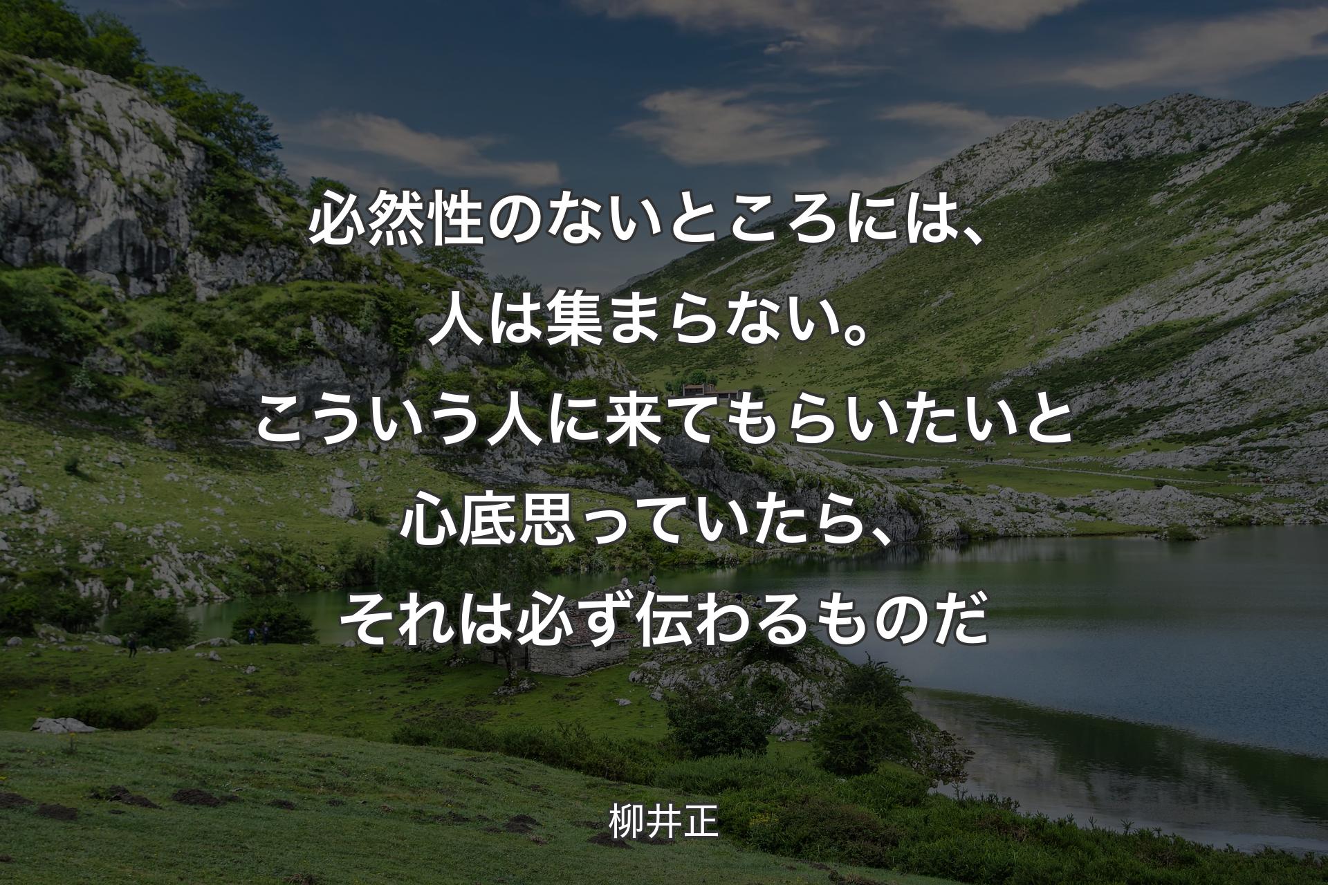 必然性のないところには、人は集まらない。こういう人に来てもらいたいと心底思っ�ていたら、それは必ず伝わるものだ - 柳井正