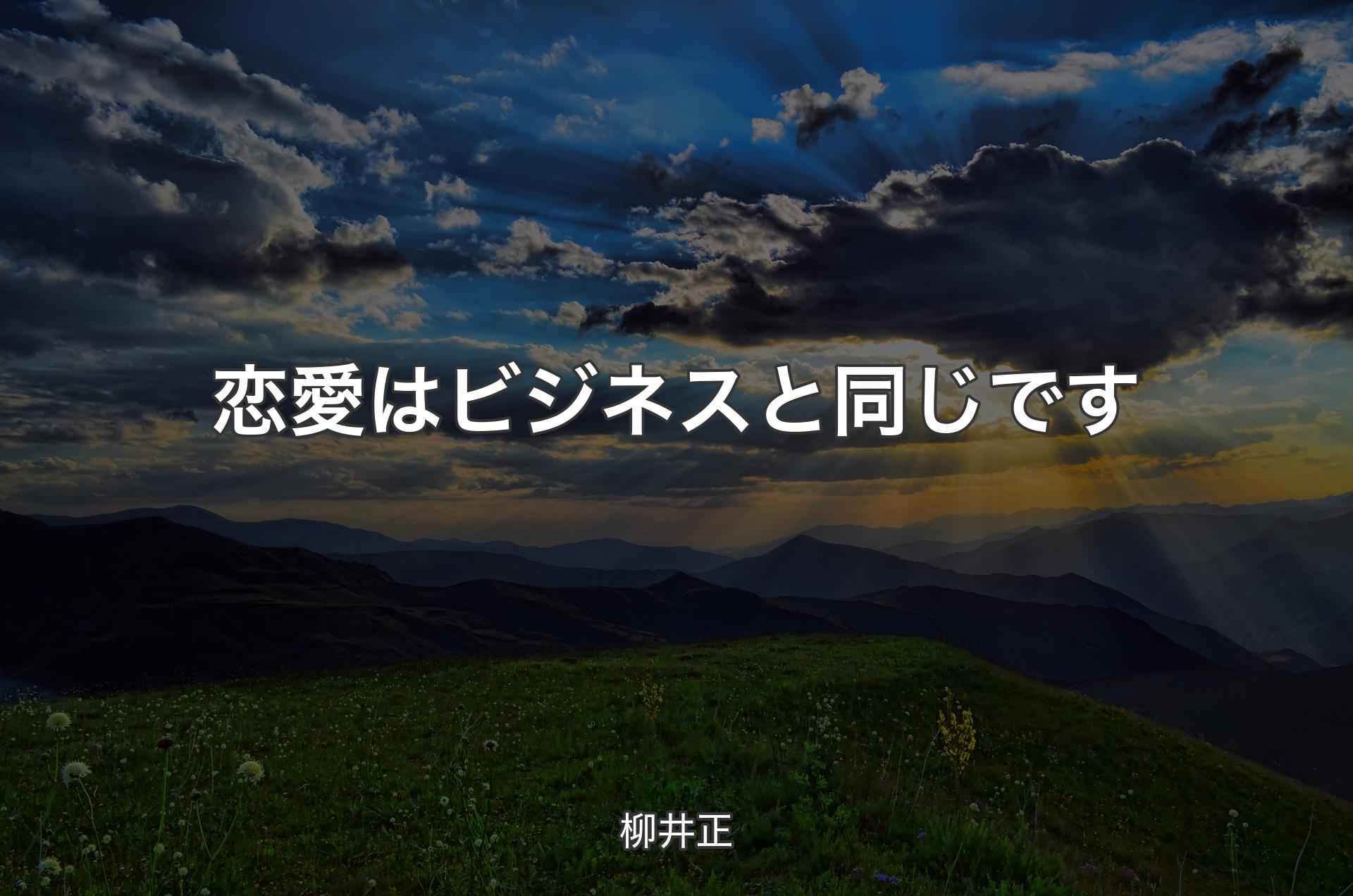 恋愛はビジネスと同じです - 柳井正