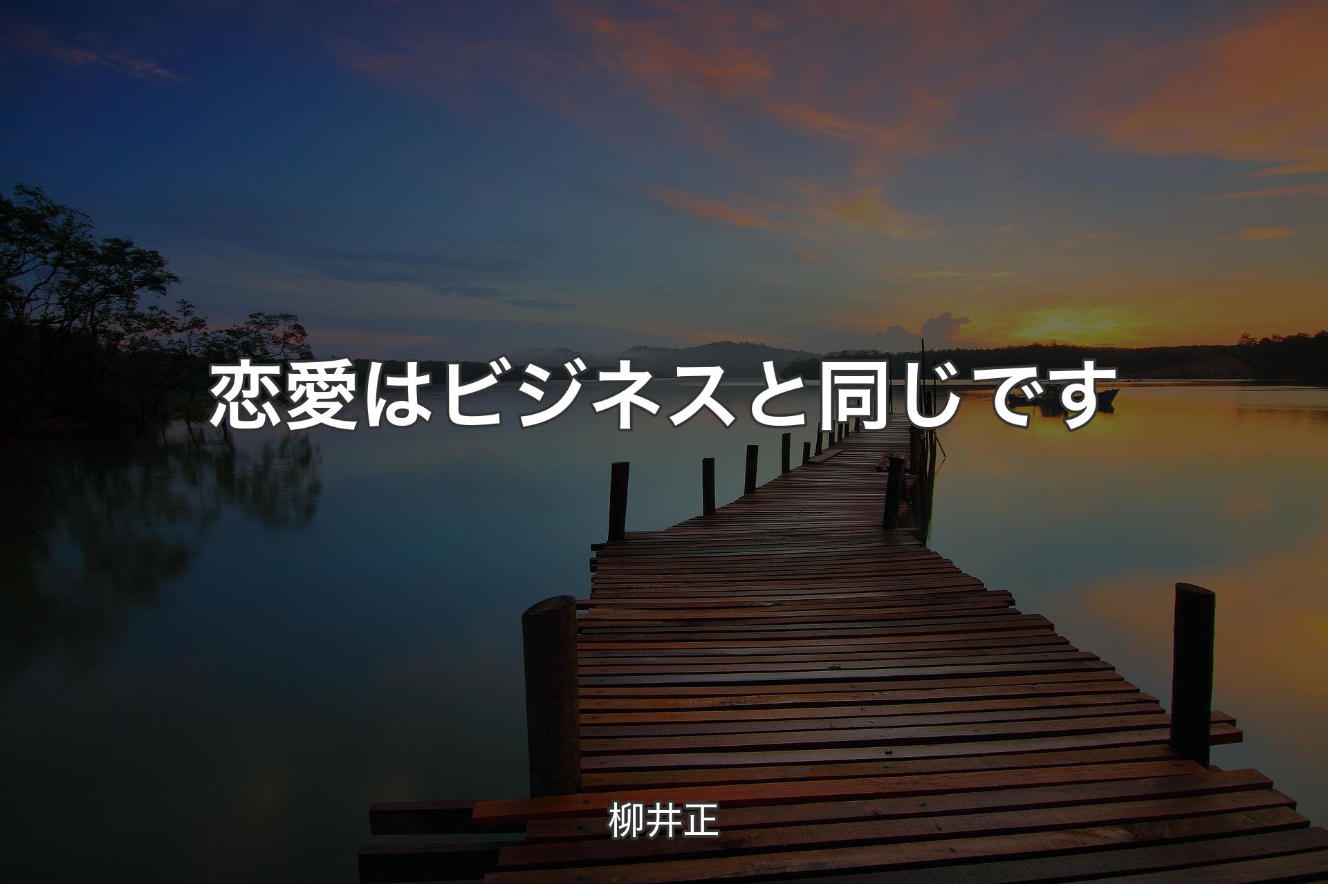 恋愛はビジネスと同じです - 柳井正