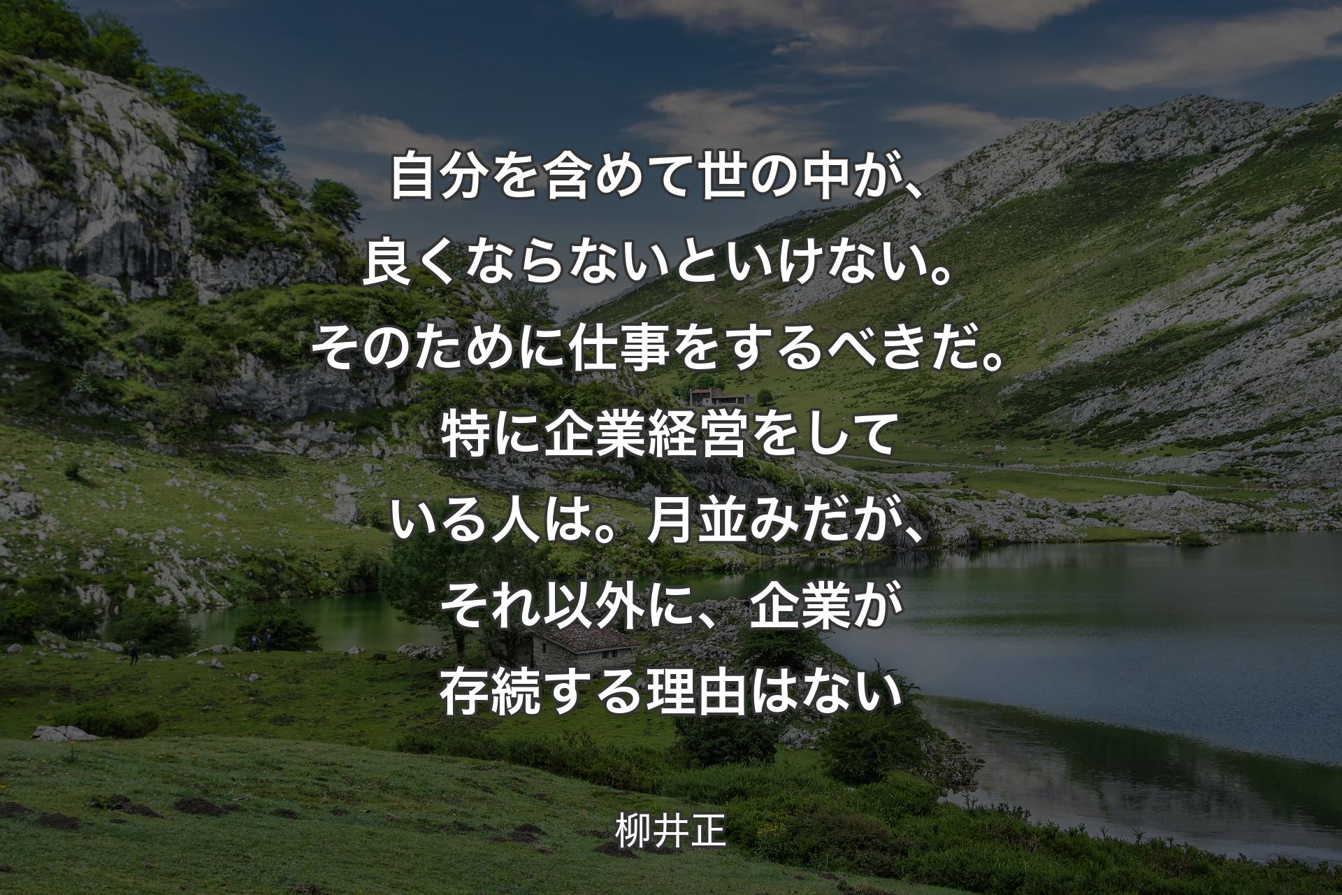 【背景1】自分を含めて世の中が、良くならないといけない。そのために仕事をするべきだ。特に企業経営をしている人は。月並みだが、それ以外に、企業が存続する理由はない - 柳井正