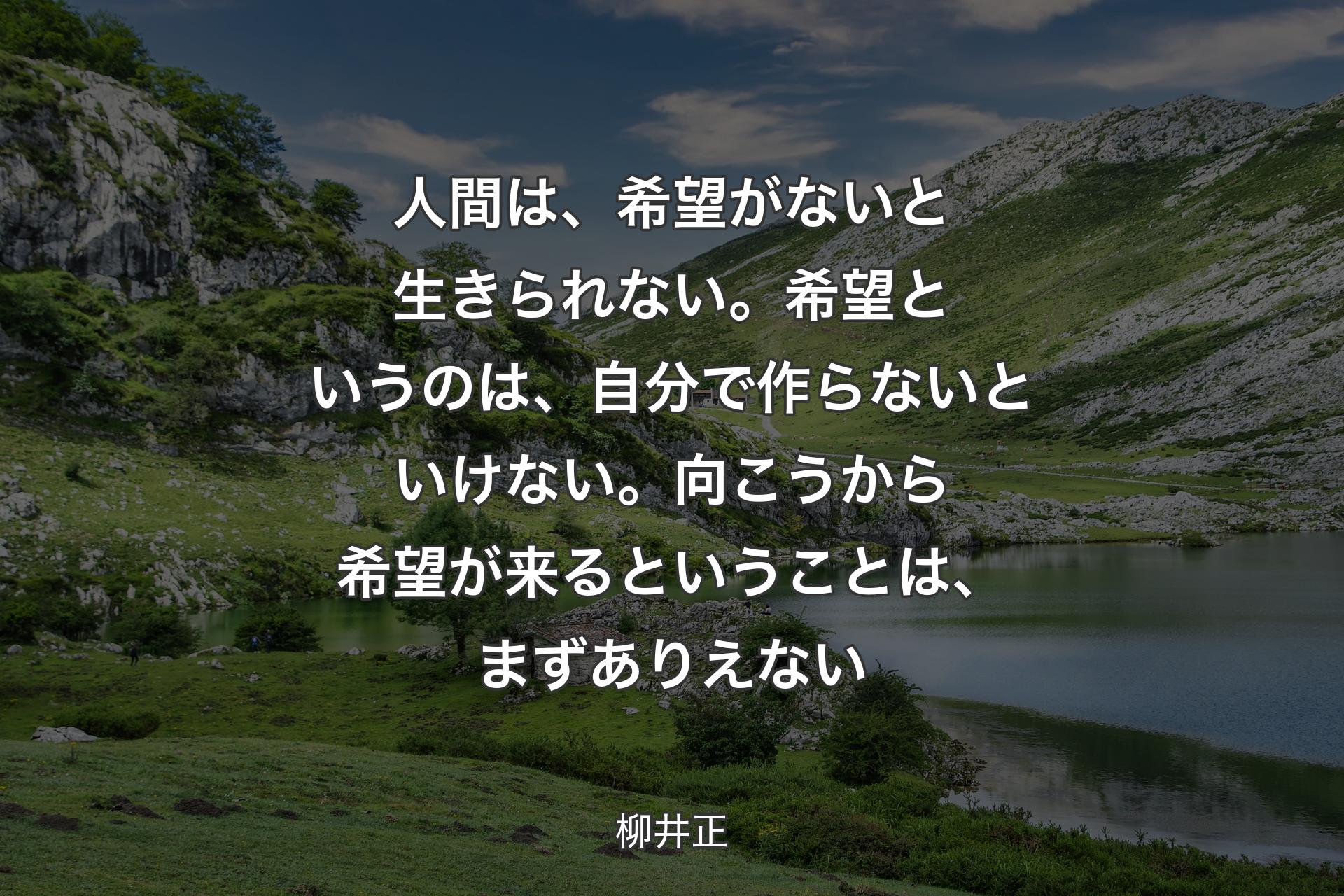 人間は、希望がないと生きられない。希望というのは、自分で作らないといけない。向こうから希望が来るということは、まずありえない - 柳井正