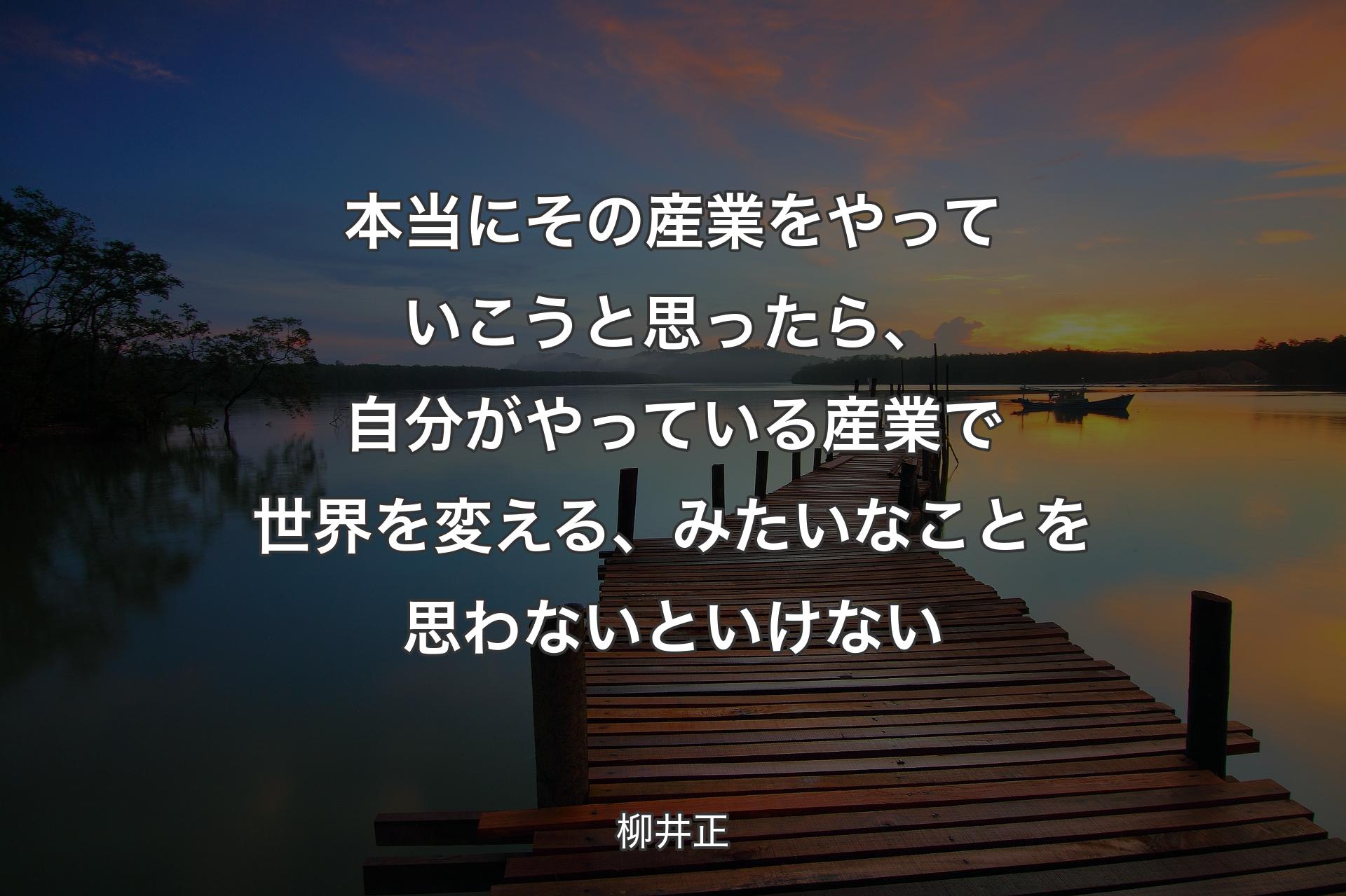 【背景3】本当にその産業をやっていこうと思ったら、自分がやっている産業で世界を変える、みたいなことを思わないといけない - 柳井正