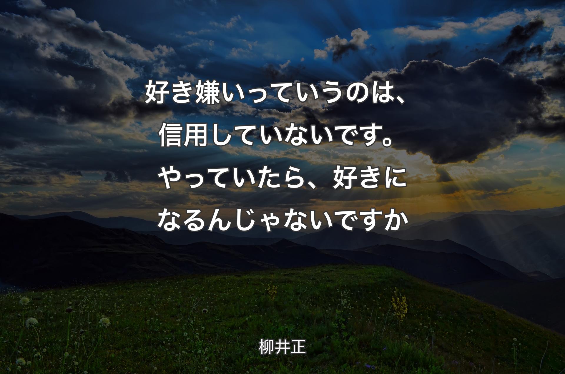 好き嫌いっていうのは、信用していないです。やっていたら、好きになるんじゃないですか - 柳井正