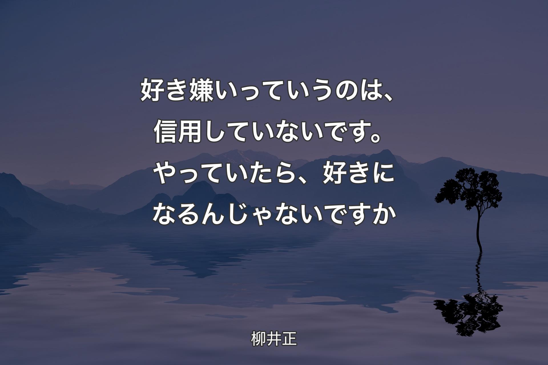 好き嫌いっていうのは、信用していない��です。やっていたら、好きになるんじゃないですか - 柳井正