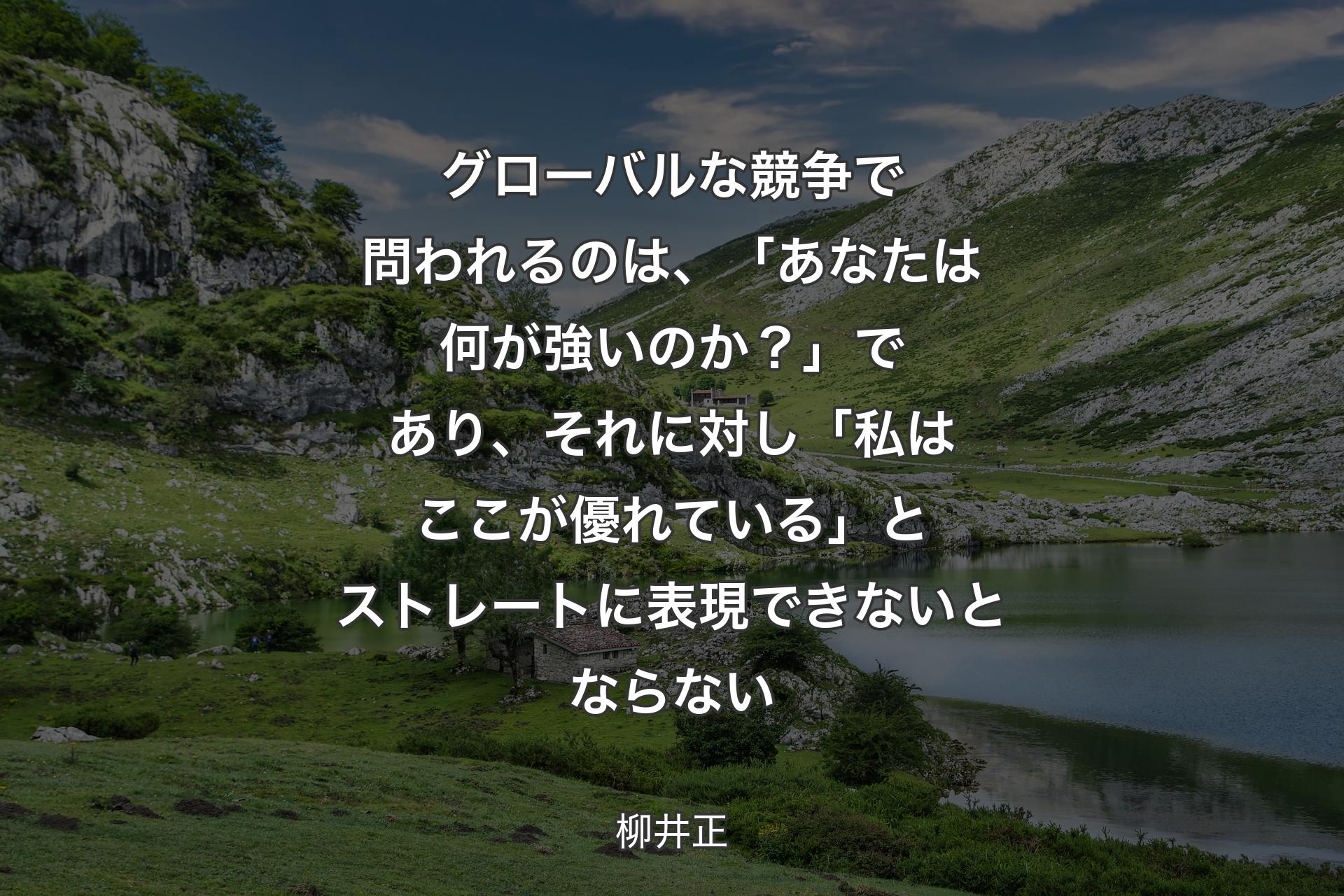 グローバルな競争で問われるのは、��「あなたは何が強いのか？」であり、それに対し「私はここが優れている」とストレートに表現できないとならない - 柳井正