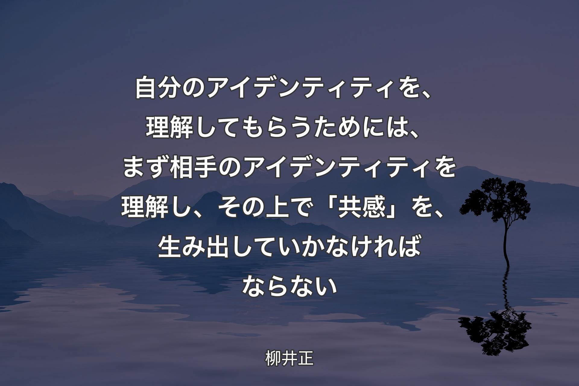 【背景4】自分のアイデンティティを、理解してもらうためには、まず相手のアイデンティティを理解し、その上で「共感」を、生み出していかなければならない - 柳井正