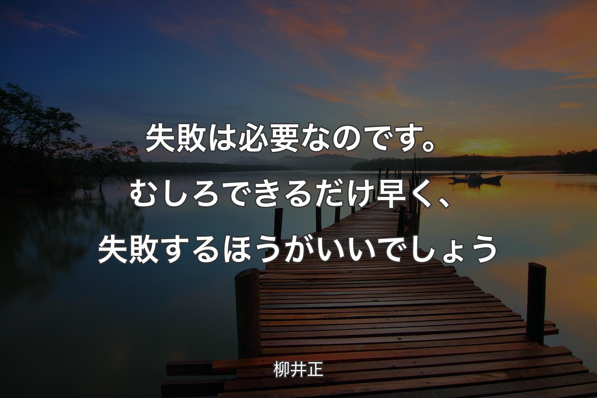 失敗は必要なのです。むしろできるだけ早く、失敗するほうがいいでしょう - 柳井正