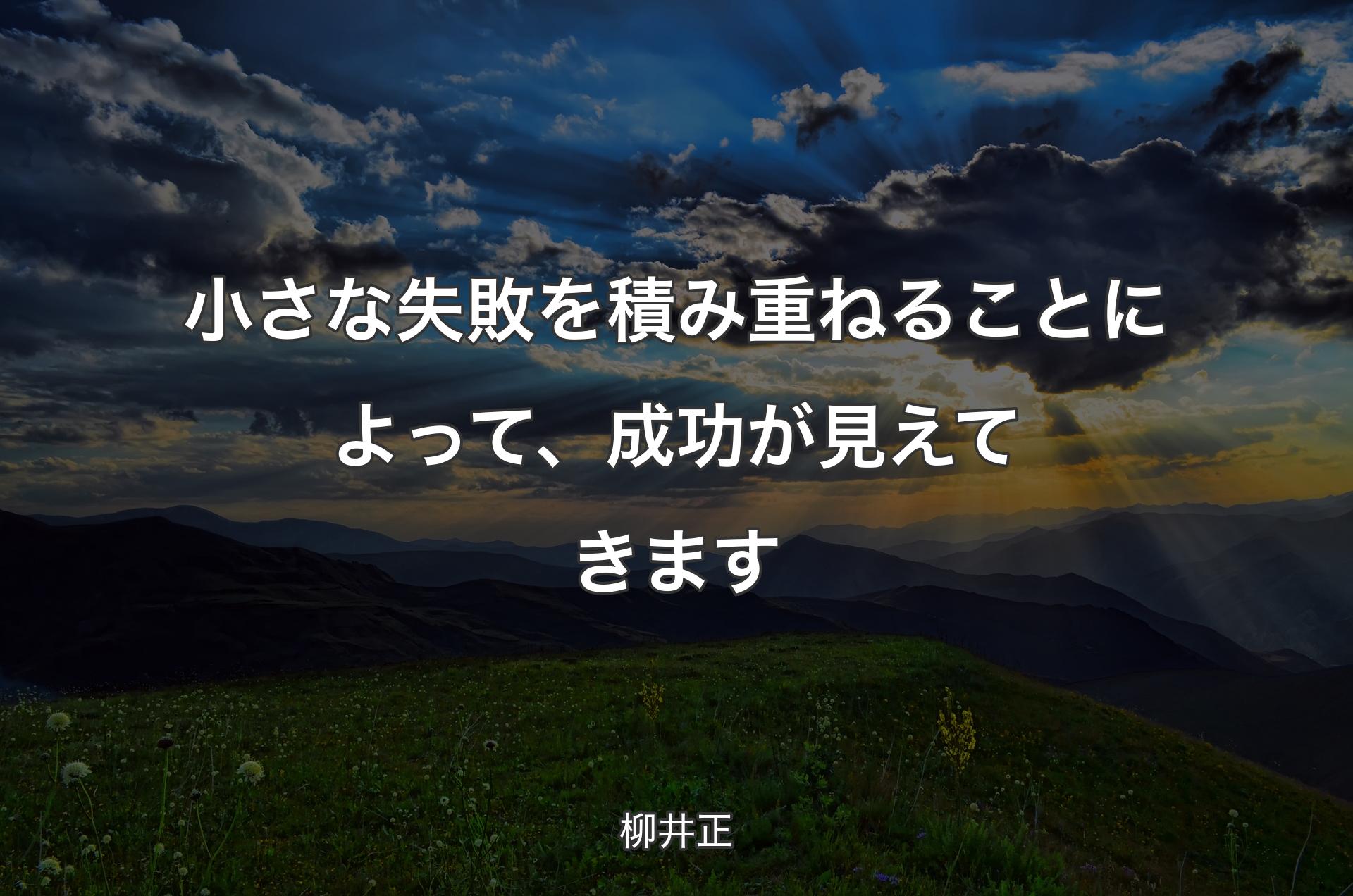 小さな失敗を積み重ねることによって、成功が見えてきます - 柳井正