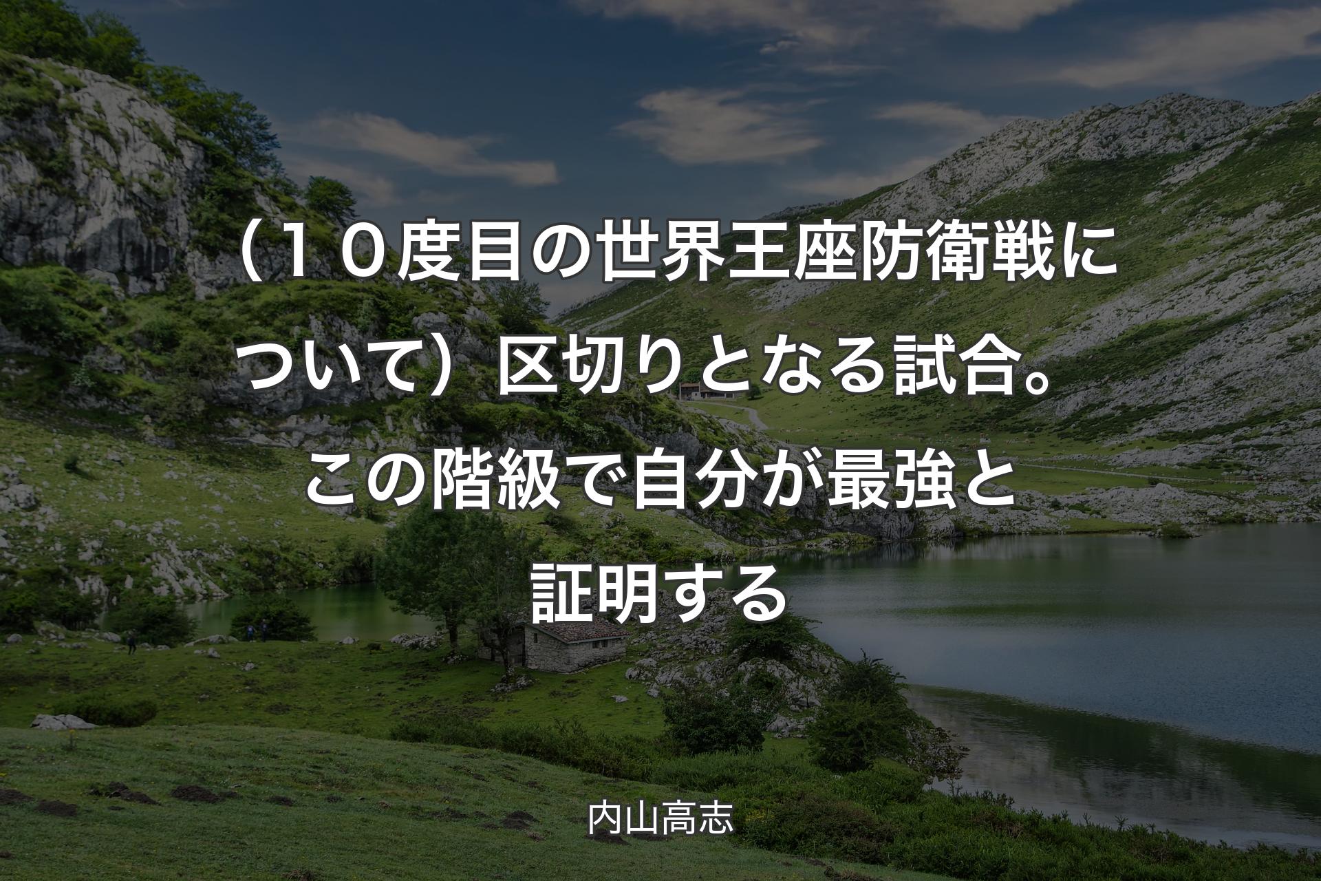 （１０度目の世界王座防衛戦について）区切りとなる試合。この階級で自分が最強と証明する - 内山高志